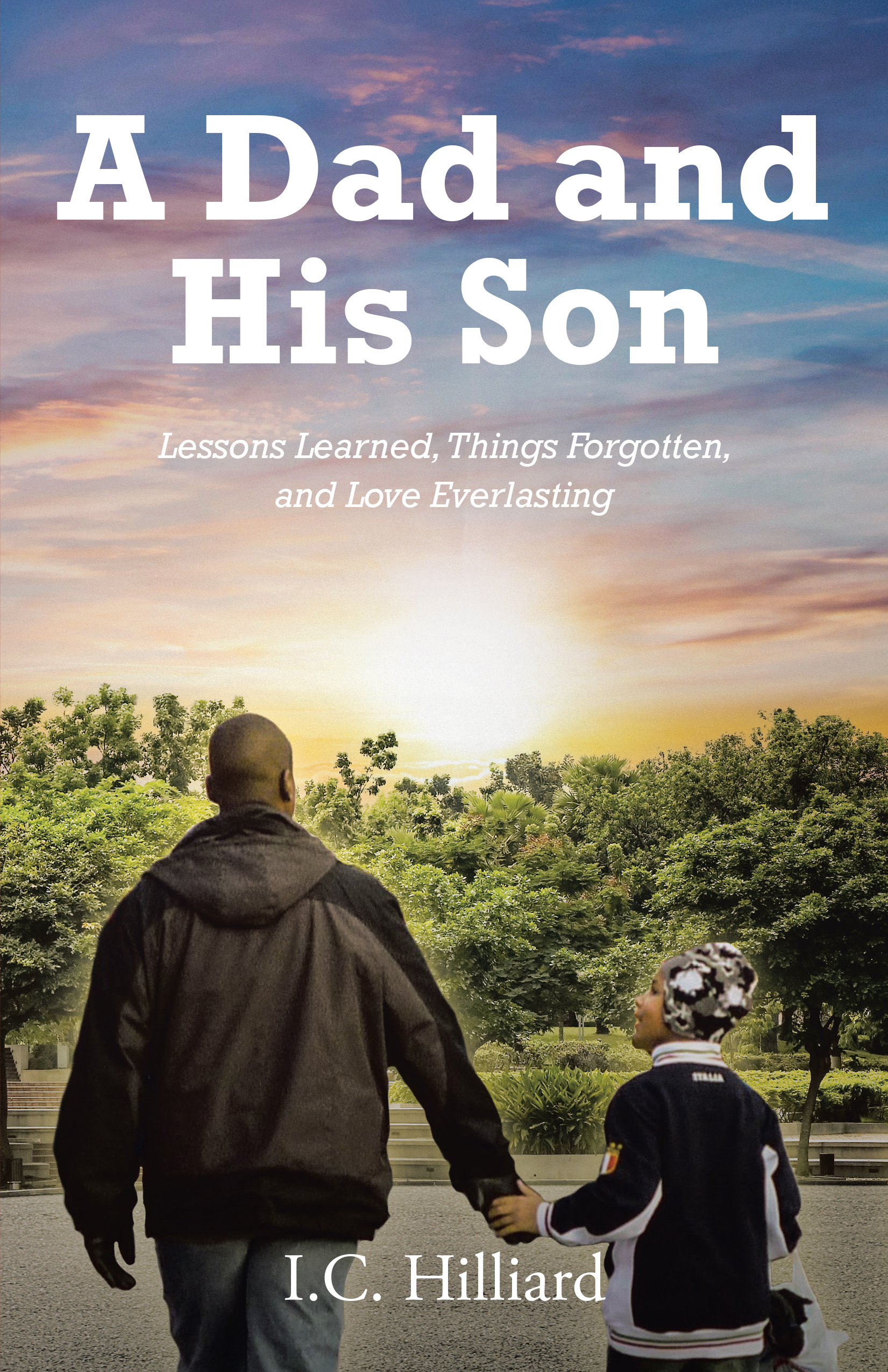 I.C. Hilliard’s Newly Released “A Dad and His Son: Lessons Learned, Things Forgotten, and Love Everlasting” is a Poignant Exploration of Family Bonds