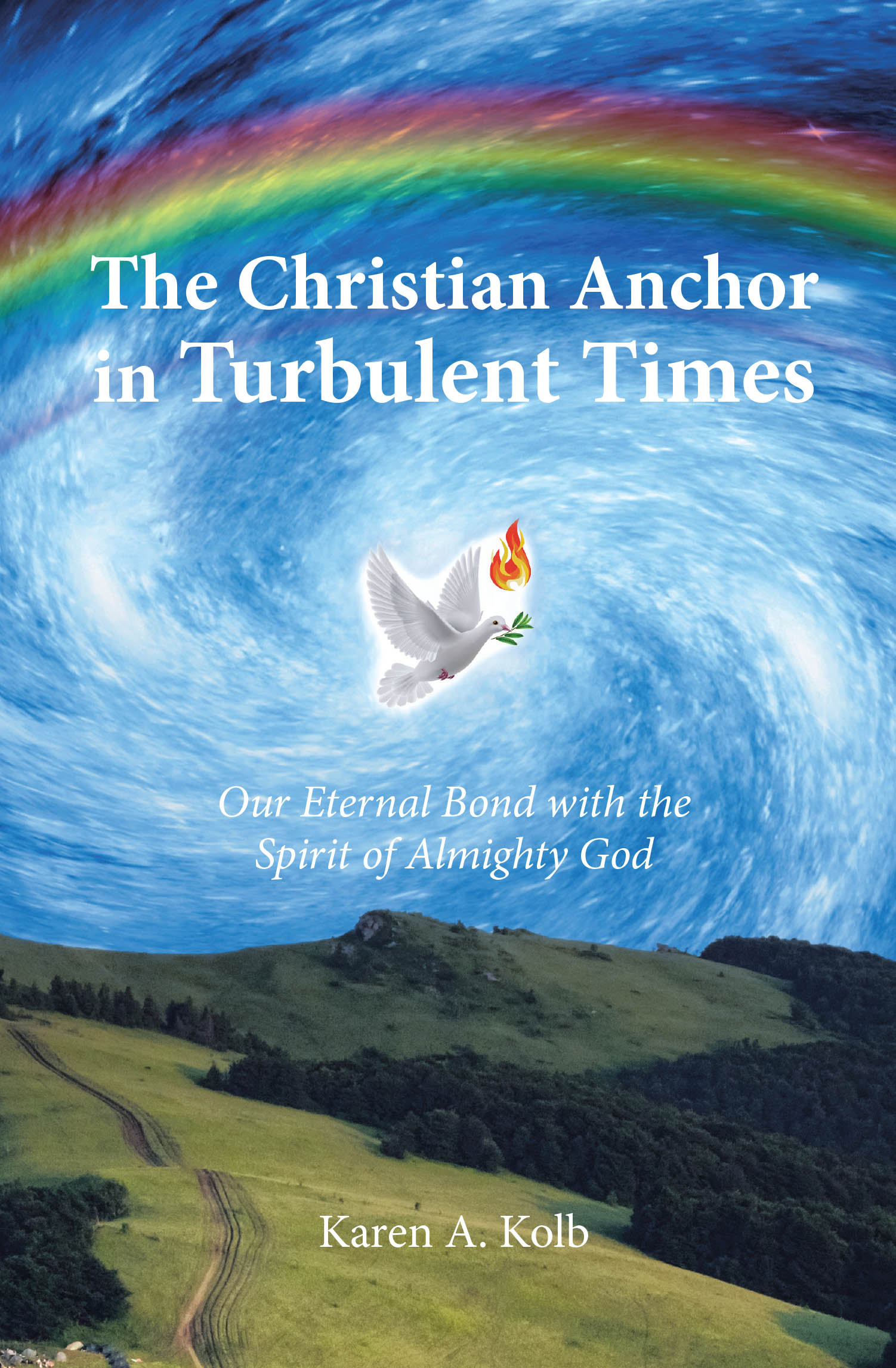 Karen A. Kolb’s Newly Released “The Christian Anchor in Turbulent Times: Our Eternal Bond with the Spirit of Almighty God” is a Powerful Guide to Faith and Resilience