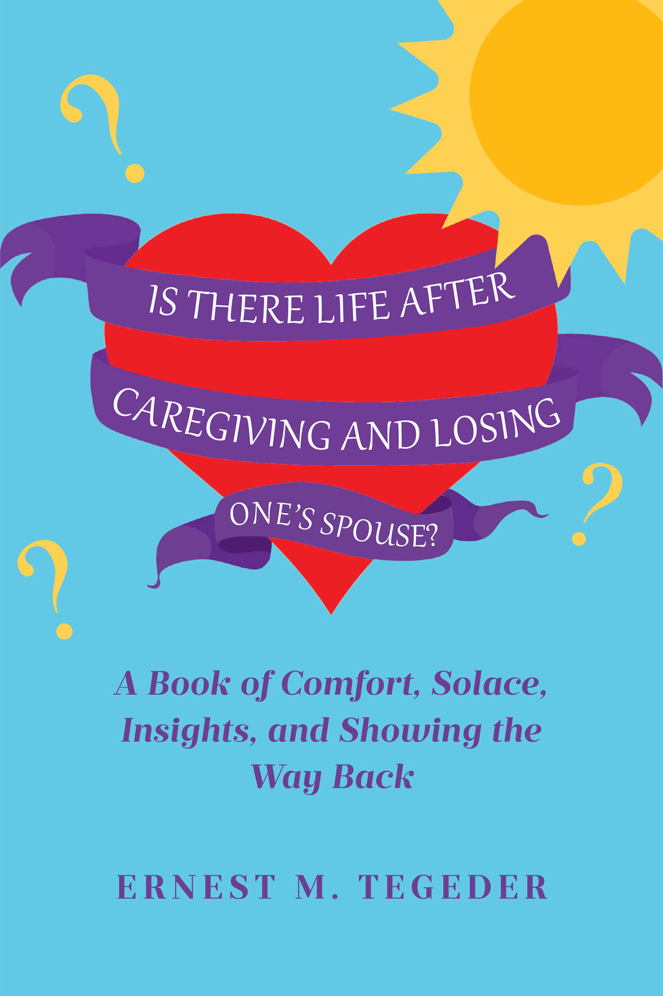 Ernest M. Tegeder’s Newly Released “Is There Life After Caregiving and Losing One’s Spouse?” is a Compassionate Guide to Healing and Rediscovering Hope