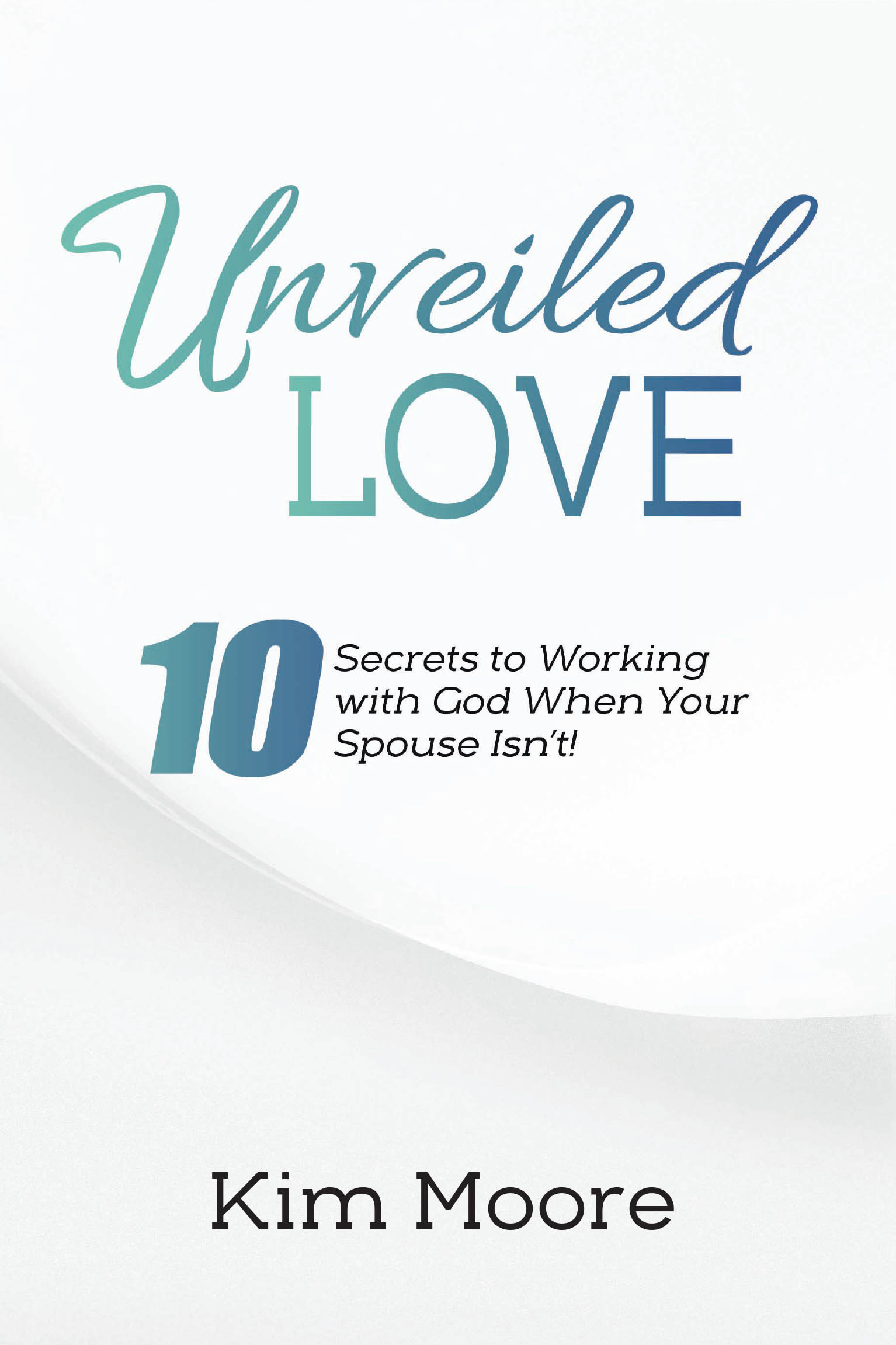 Kim Moore’s Newly Released “Unveiled Love: 10 Secrets to Working with God When Your Spouse Isn’t!” Offers Practical Faith-Based Insights for Marital Growth