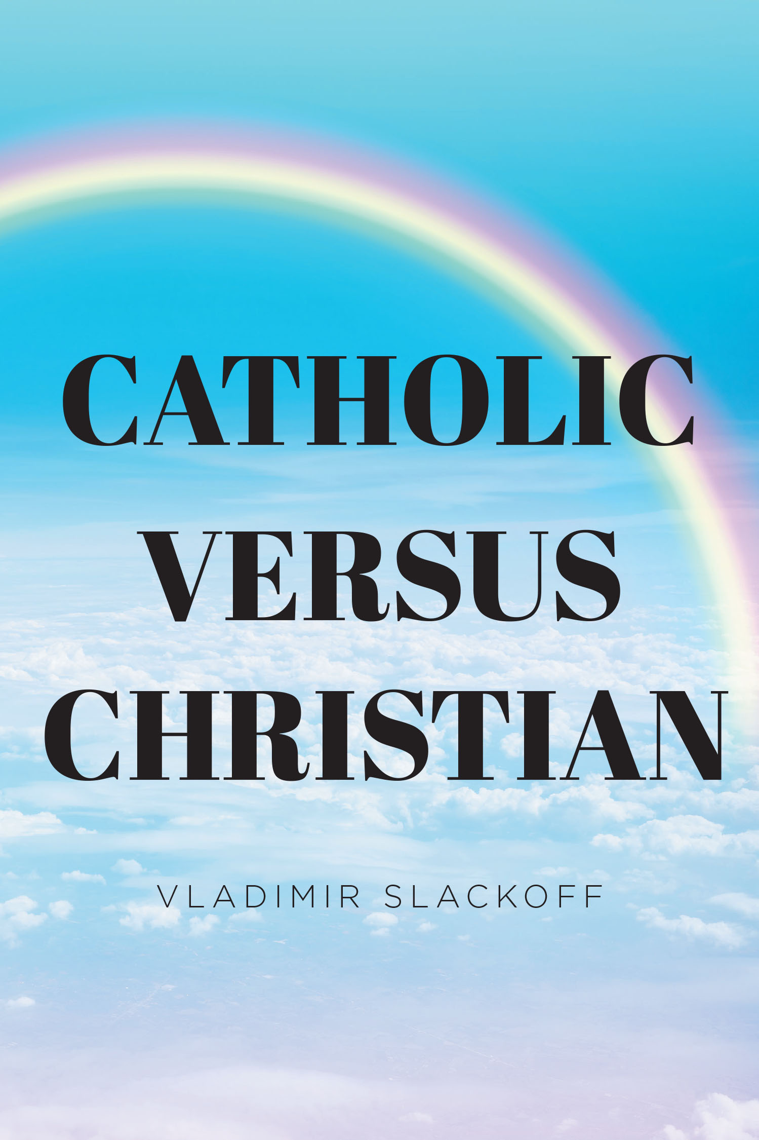 Vladimir Slackoff’s New Book, "Catholic Versus Christian," is an Eye-Opening Discussion That Unveils How to Distinguish True Biblical Teachings from Deceptive Doctrines