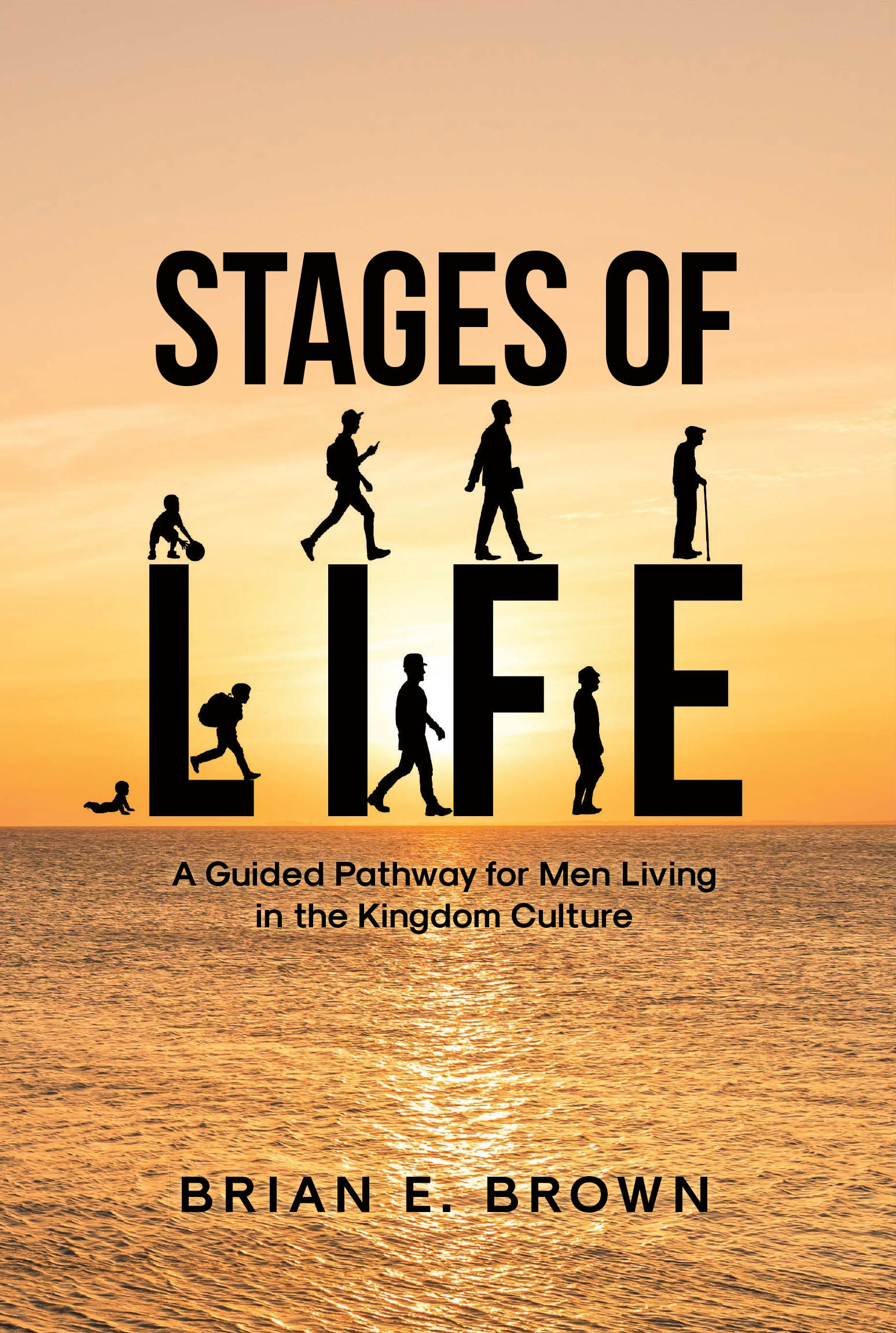 Author Brian E. Brown’s New Book, “Stages of Life: A Guided Pathway for Men Living in the Kingdom Culture,” Offers Practical Guidance for Men Navigating Life’s Challenges