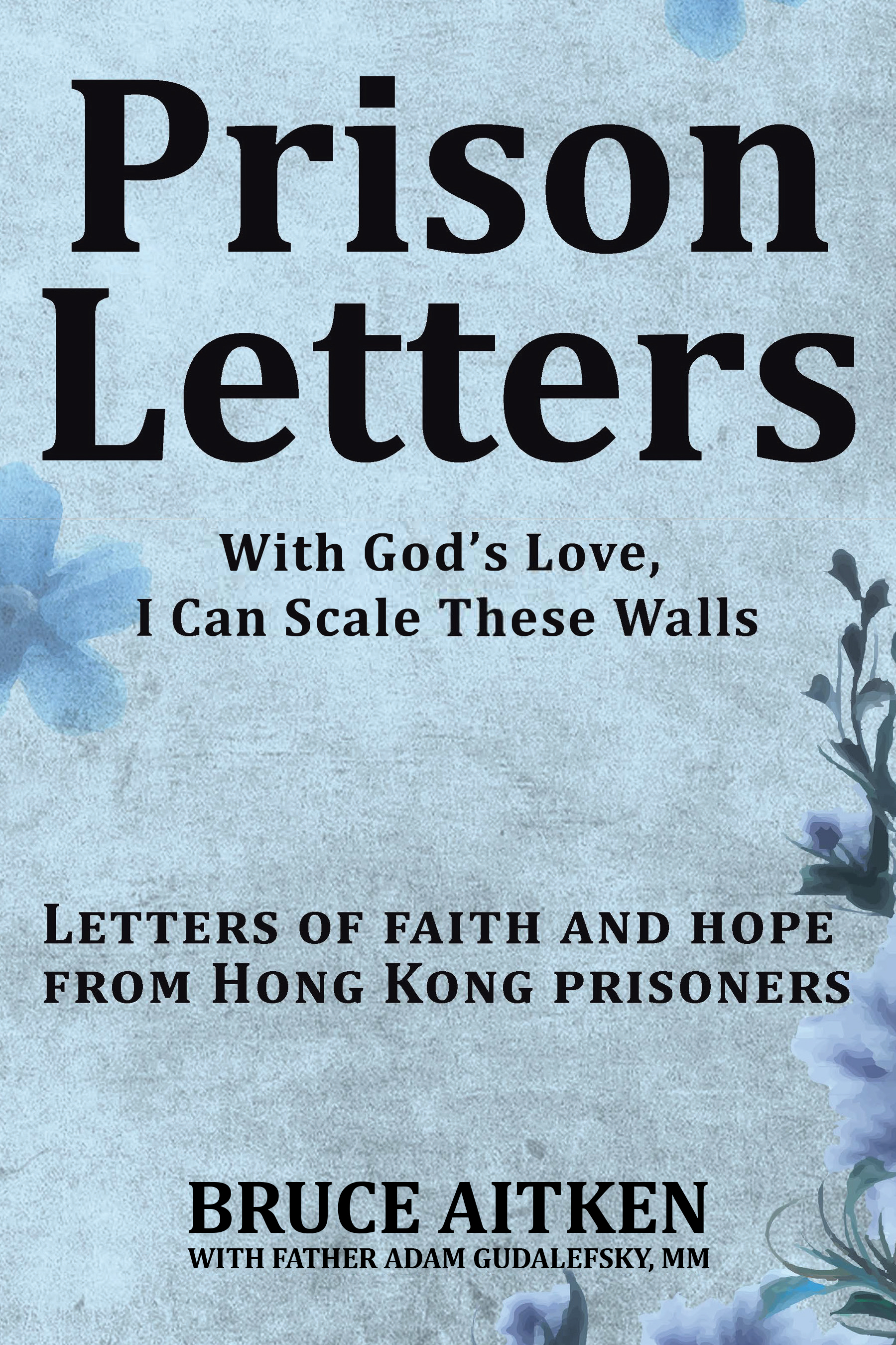 Bruce Aitken’s Newly Released “Prison Letters: With God’s Love, I Can Scale These Walls” a Moving Account of Faith and Resilience from Foreign Inmates in Hong Kong