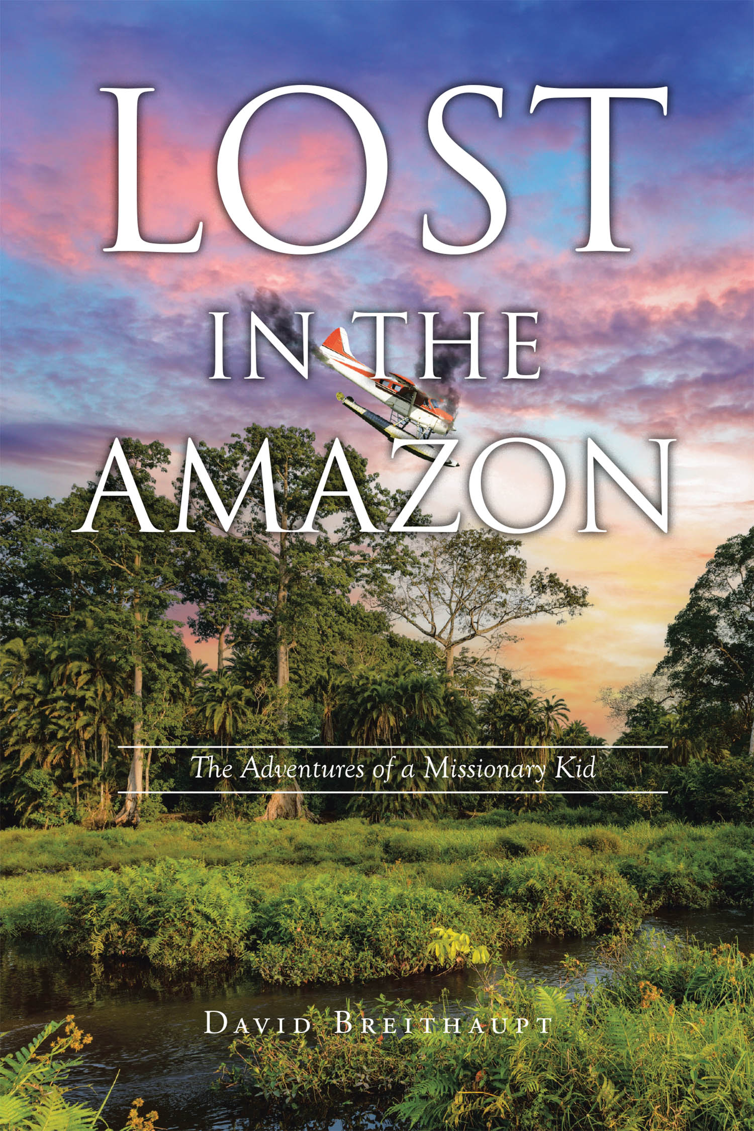 David Breithaupt’s Newly Released "Lost in the Amazon: The Adventures of a Missionary Kid" is a Thrilling Tale of Survival, Faith, and Adventure