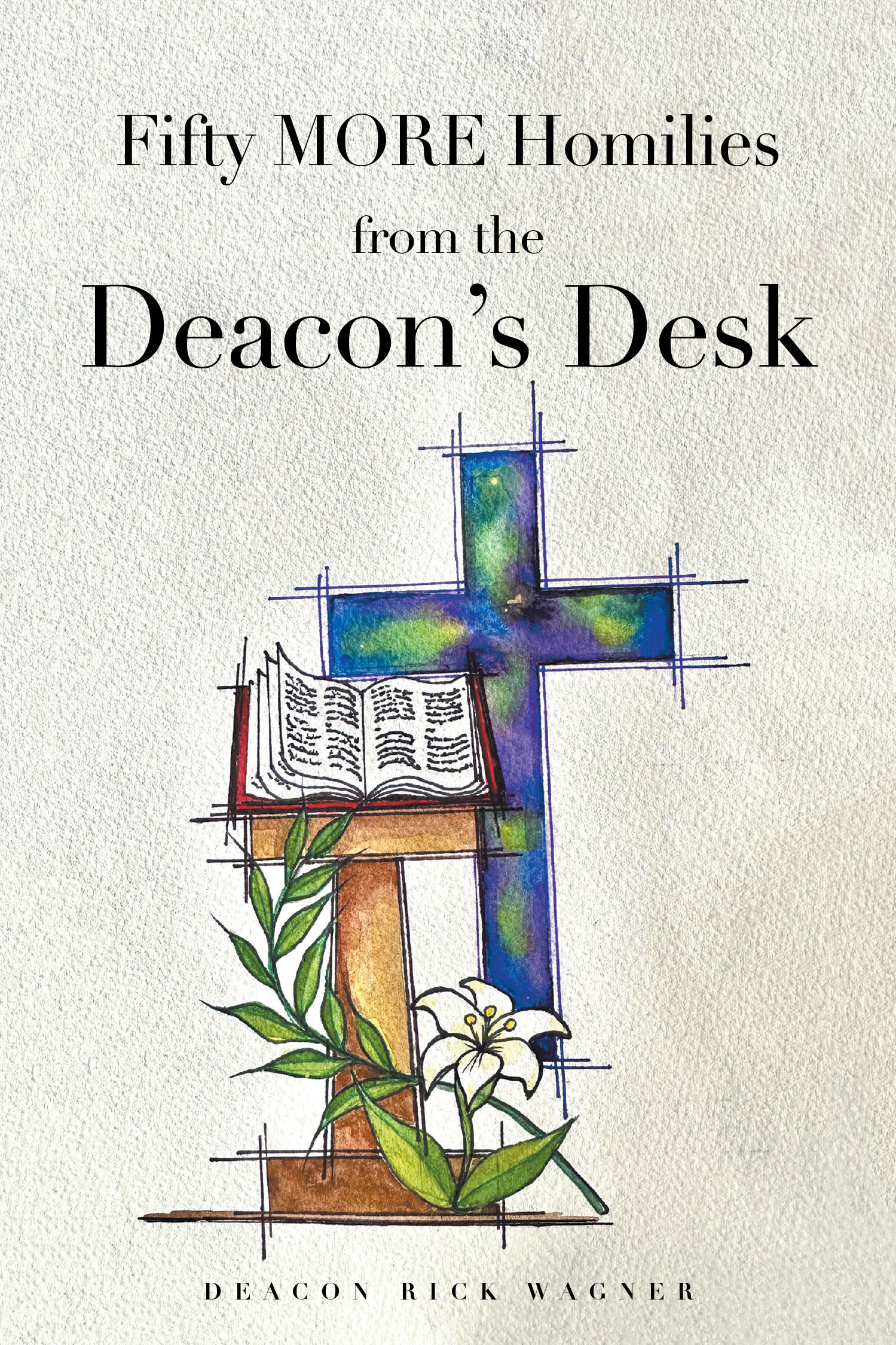 Deacon Rick Wagner’s Newly Released “Fifty MORE Homilies from the Deacon’s Desk” is a Thought-Provoking Collection of Inspirational Sermons