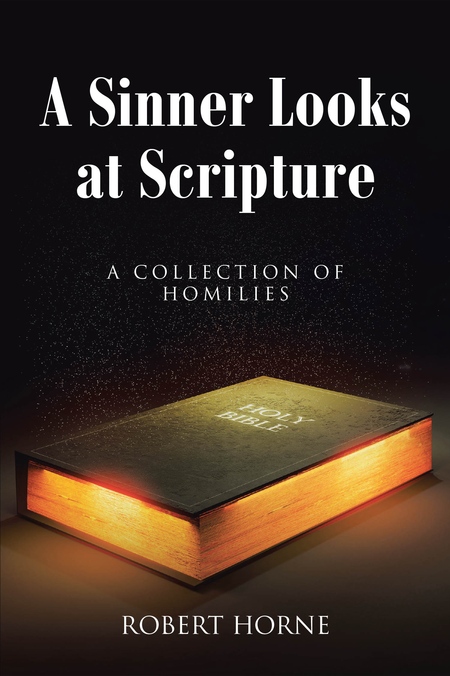 Robert Horne’s Newly Released “A Sinner Looks at Scripture: A Collection of Homilies” is a Thought-Provoking Exploration of Scripture Through the Lens of a Lay Preacher