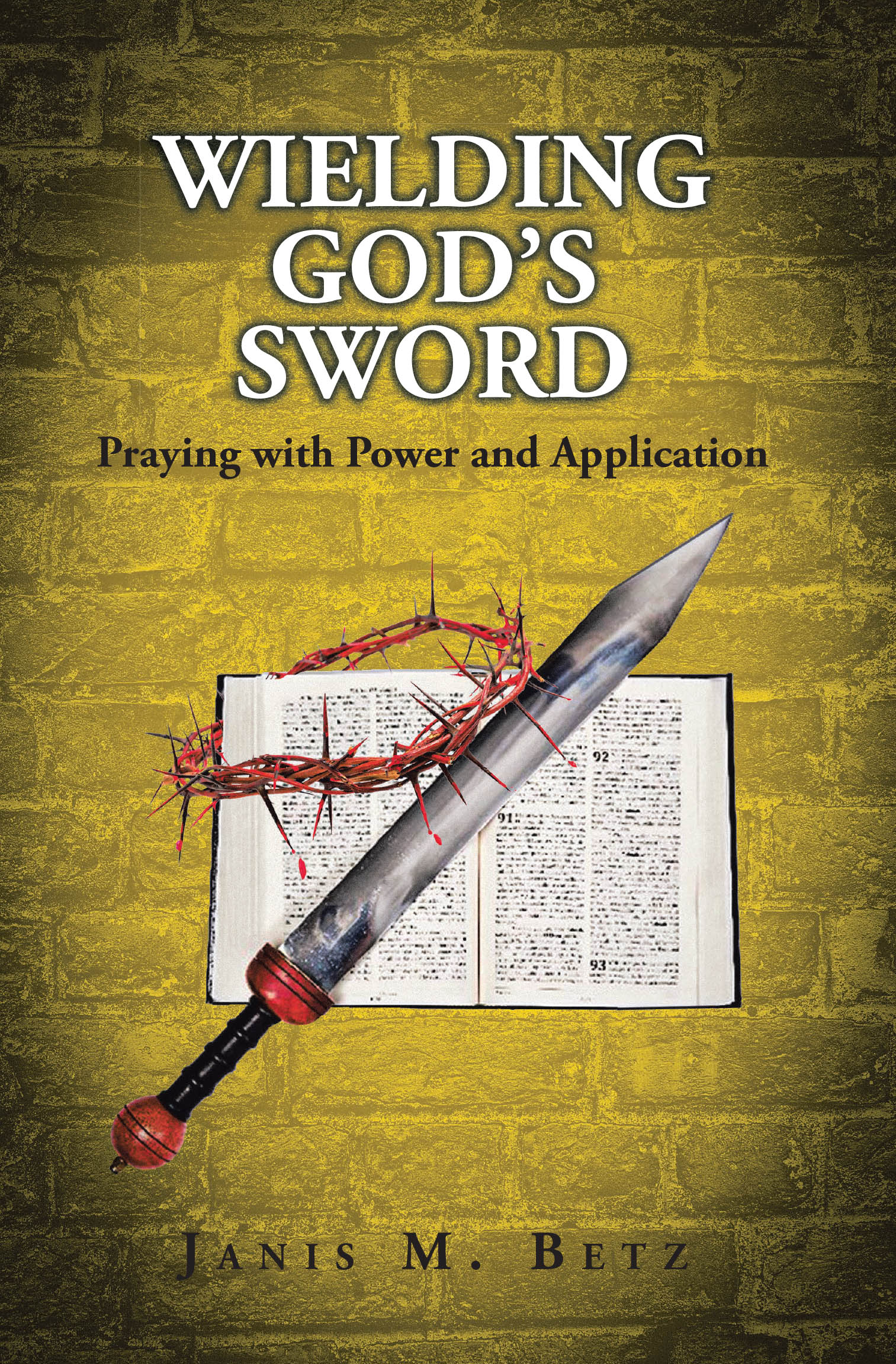 Janis M. Betz’s Newly Released "Wielding God’s Sword" is a Transformative Guide to Effective Prayer Using Scripture to Overcome Life’s Challenges