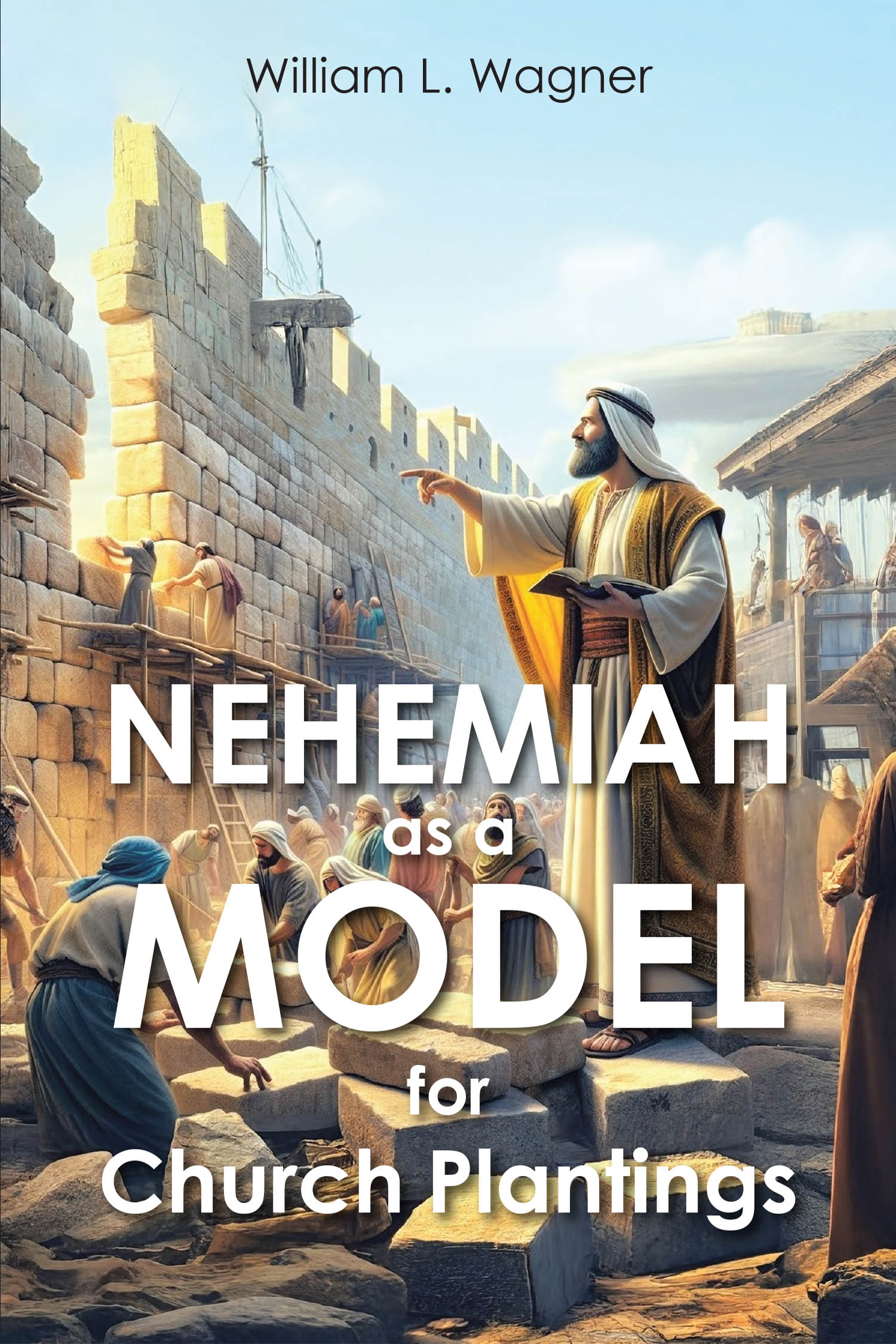 William L. Wagner’s Newly Released "Nehemiah as a Model for Church Plantings" is a Practical Guide That Explores Nehemiah’s Leadership