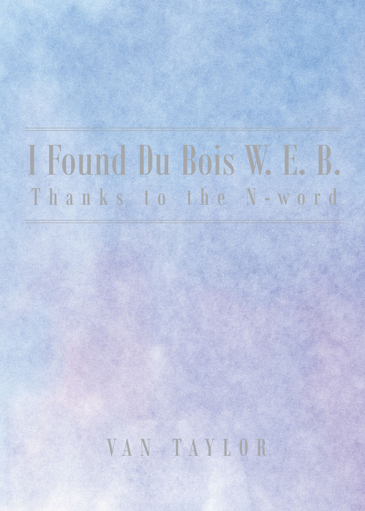 Author Van Taylor’s New Book, “I Found Du Bois W. E. B. Thanks to the N-word,” is a Creative and Poetic Autobiography That Takes Readers Into the World of the Author