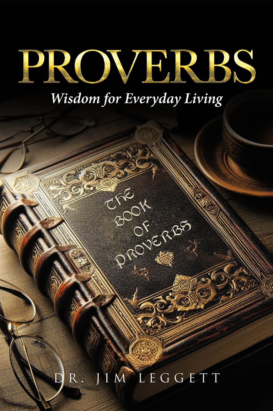 Dr. Jim Leggett’s New Book, "Proverbs: Wisdom for Everyday Living," Breaks Down the Endless Wisdom Presented in the Book of Proverbs