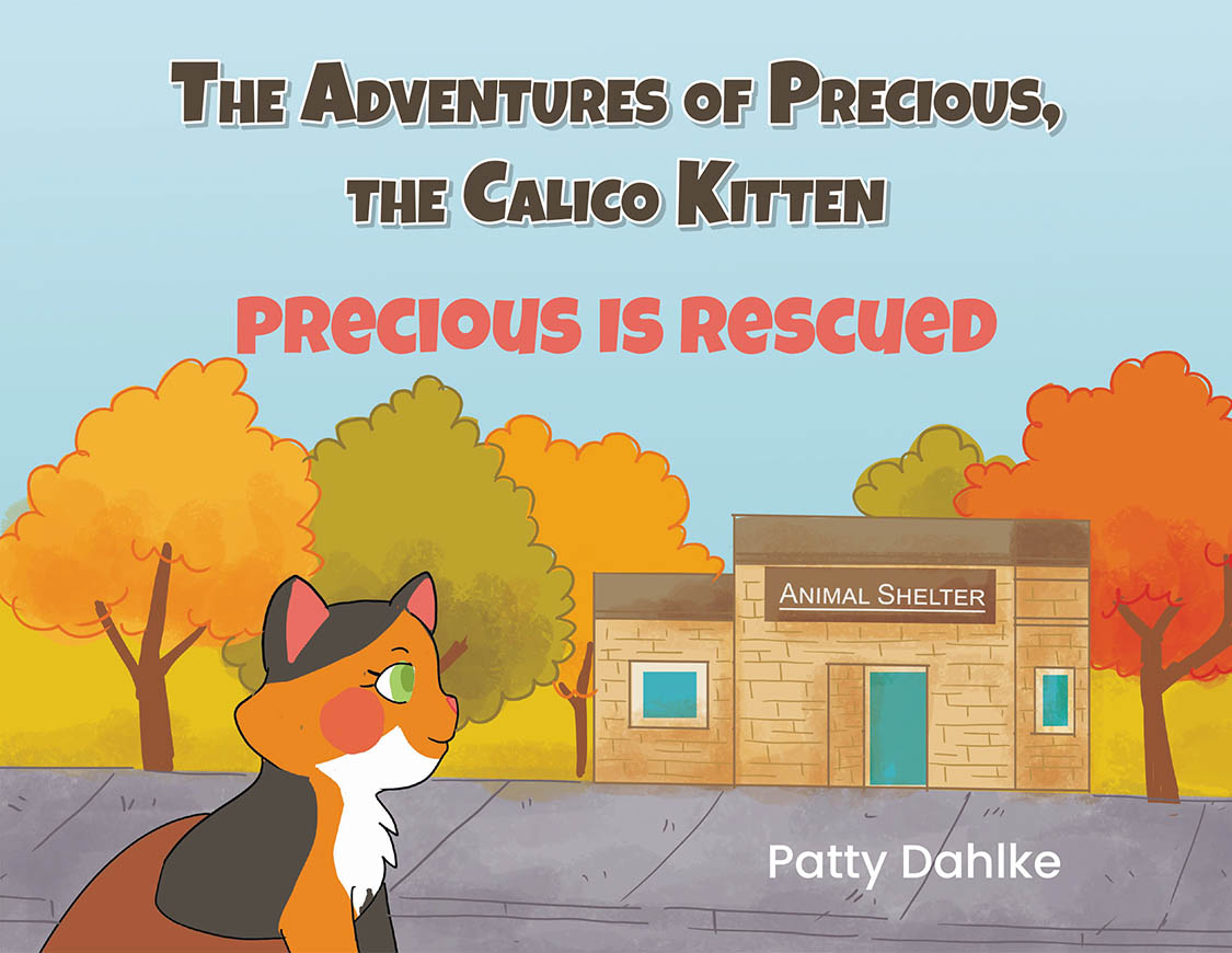 Patty Dahlke’s Newly Released “The Adventures of Precious, the Calico Kitten: Precious is Rescued” is a Heartwarming Tale of Courage and Second Chances