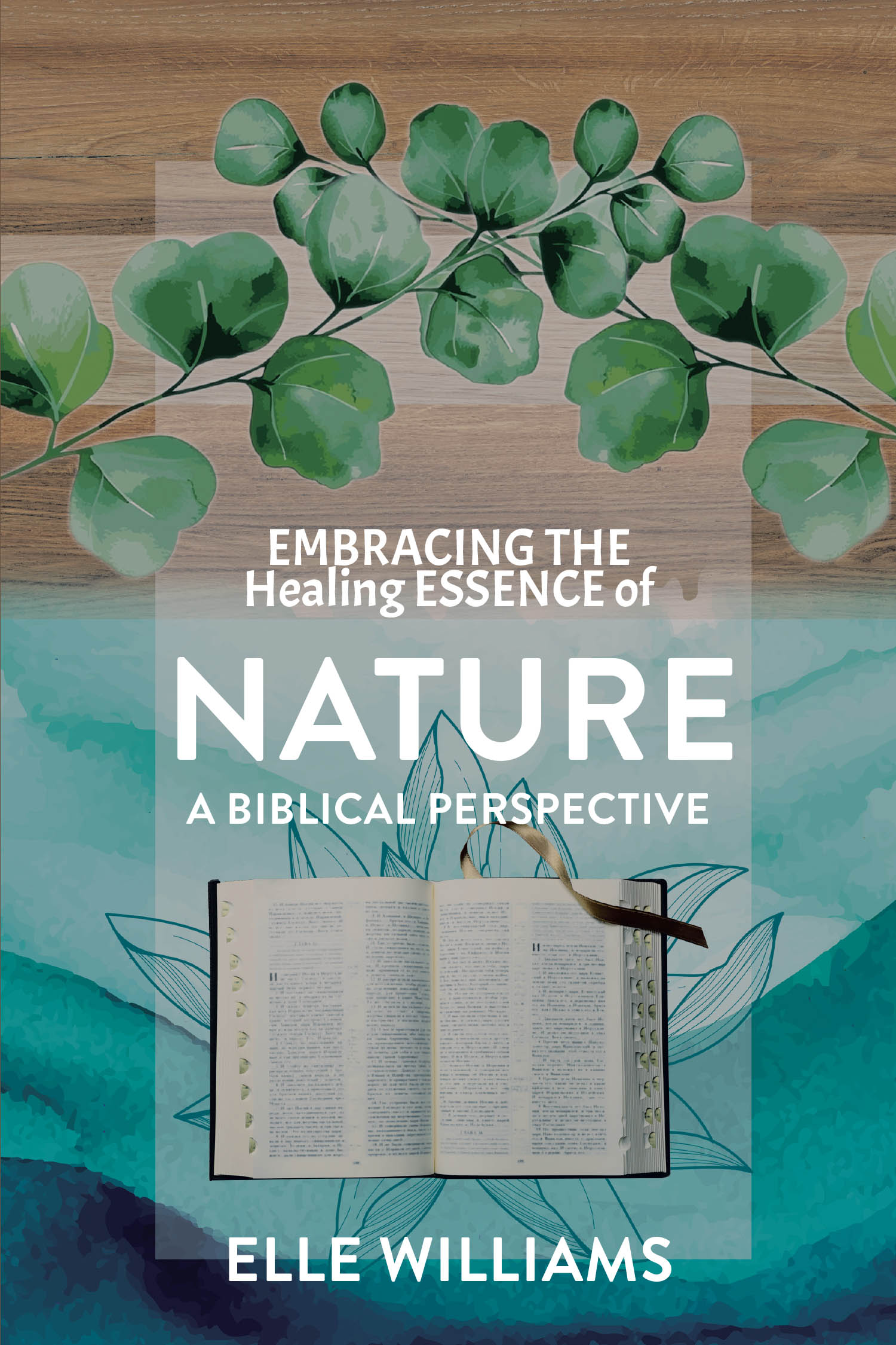 Elle Williams’s Newly Released "Embracing the Healing Essence of Nature: A Biblical Perspective" is Transformative Exploration of Holistic Health and Divine Guidance