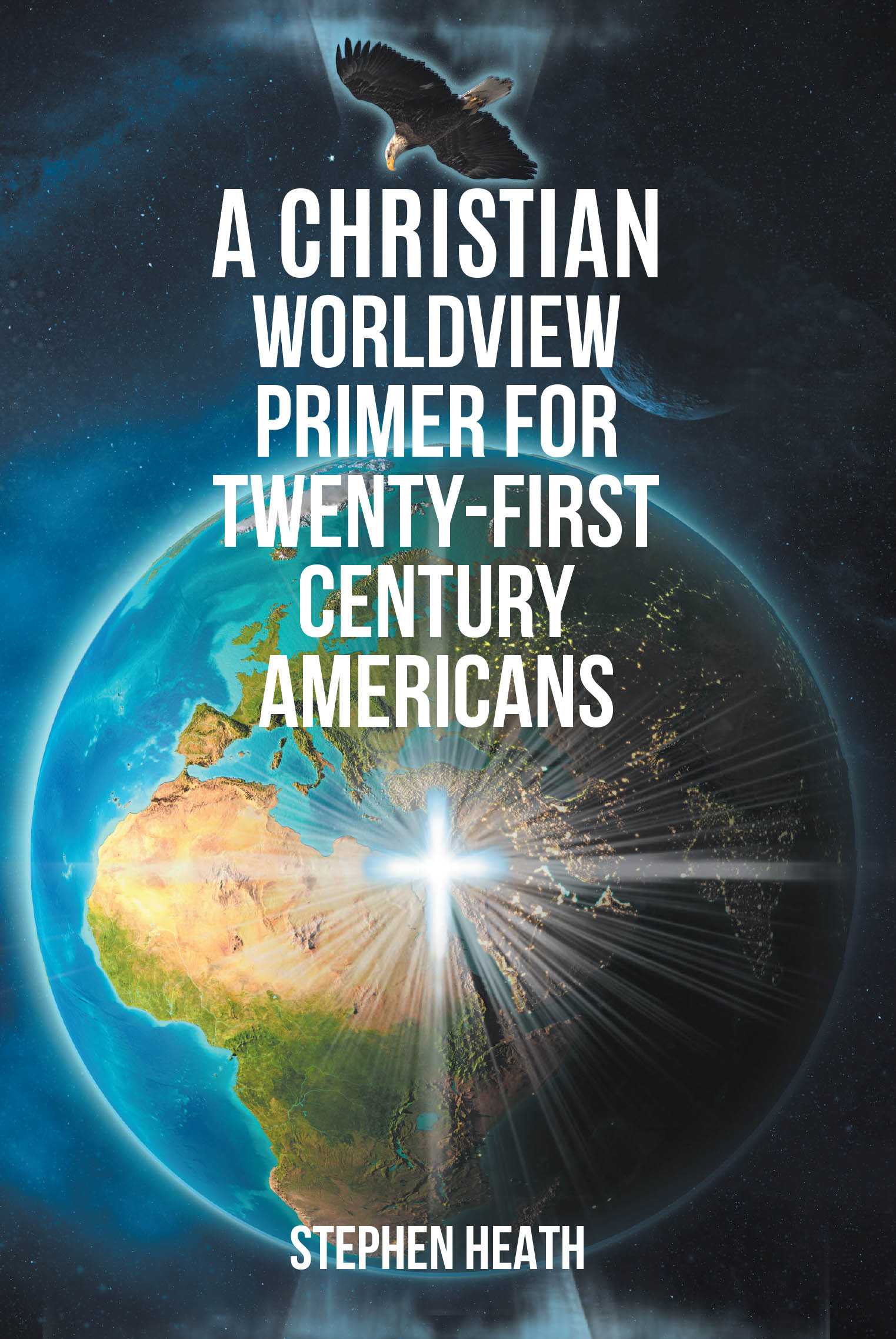 Stephen Heath’s Newly Released "A Christian Worldview Primer for Twenty-First-Century Americans" Contrasts Christian and Secular Views on "Origins, Purpose and Destiny"