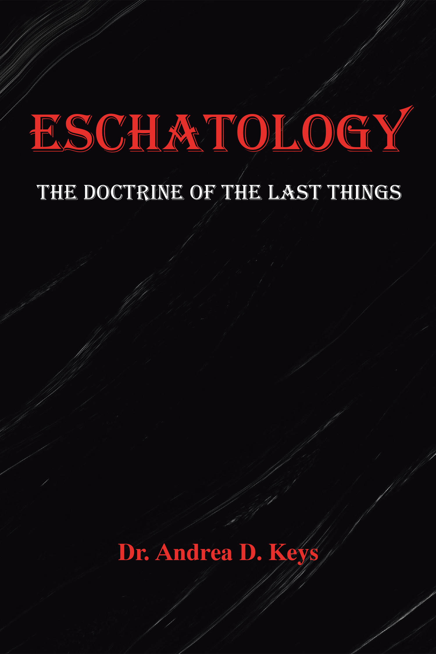 Dr. Andrea D. Keys’s Newly Released “Eschatology: The Doctrine of the Last Things” is a Compelling Exploration of End-Time Prophecy and Christian Theology