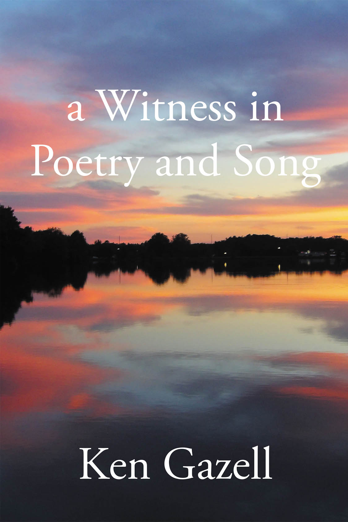 Author Ken Gazell’s New Book, "a Witness in Poetry and Song," is a Stirring Collection of Poems That Reflect Upon the Beauty of the World and the Human Condition