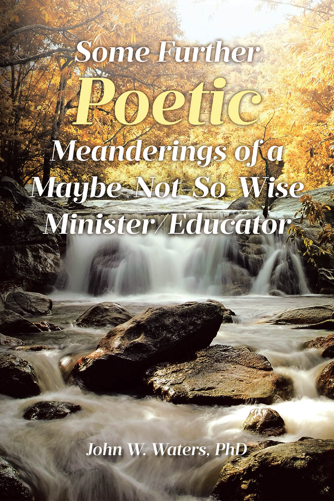 Author John W. Waters, PhD’s New Book, “Some Further Poetic Meanderings of a Maybe-Not-So-Wise Minister/Educator,” is a Series of Reflections from the Author’s Life