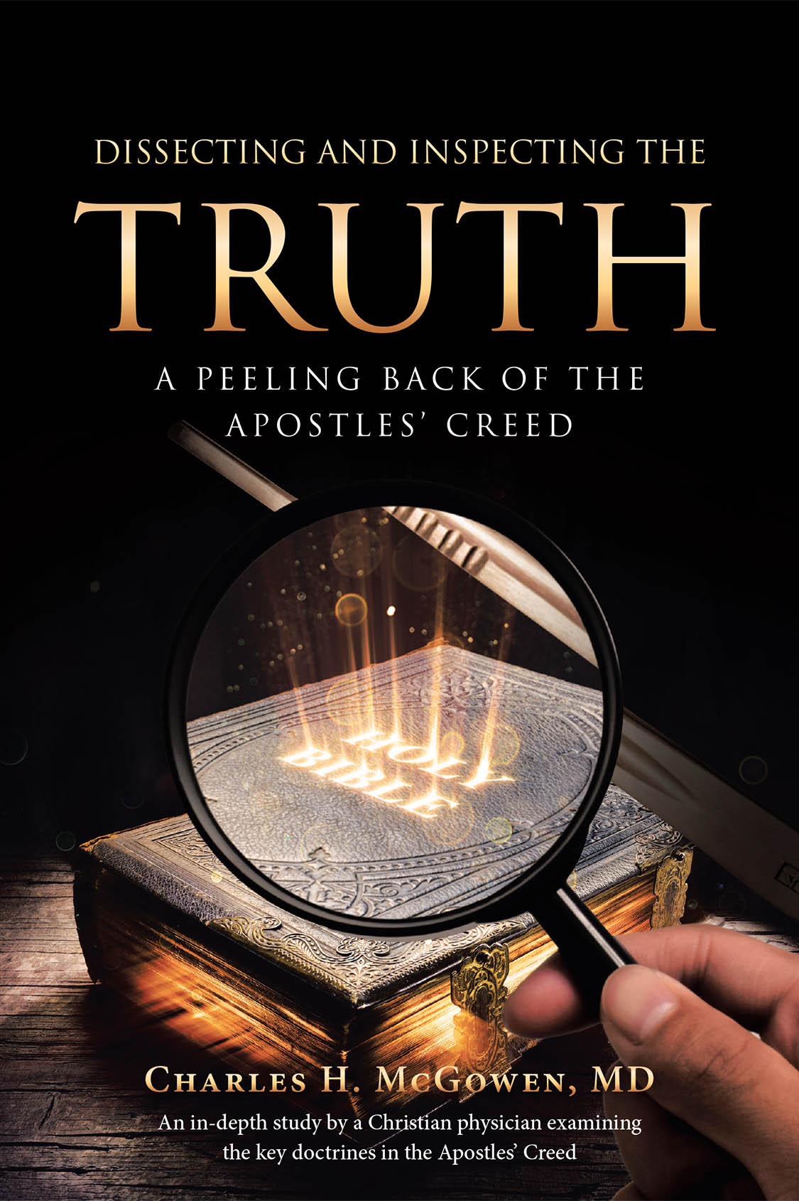 Author Charles H. McGowen, MD’s New Book, “Dissecting and Inspecting the Truth: A Peeling Back of the Apostles' Creed,” Explores the Core Tenets of Christianity