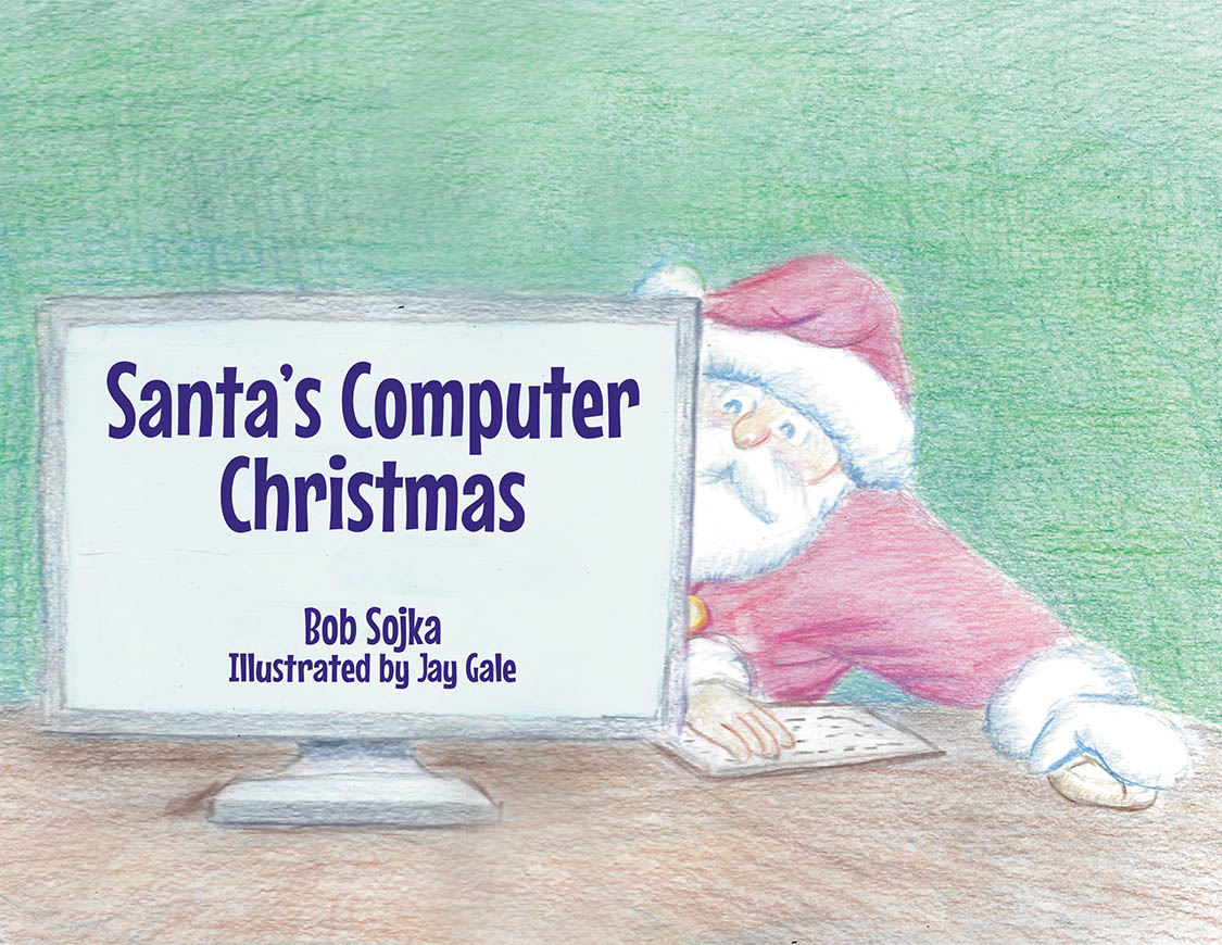 Author Bob Sojka’s New Book, "Santa's Computer Christmas," is an Engaging Story That Follows Santa as He Receives a Digital Upgrade to His Hectic Workshop