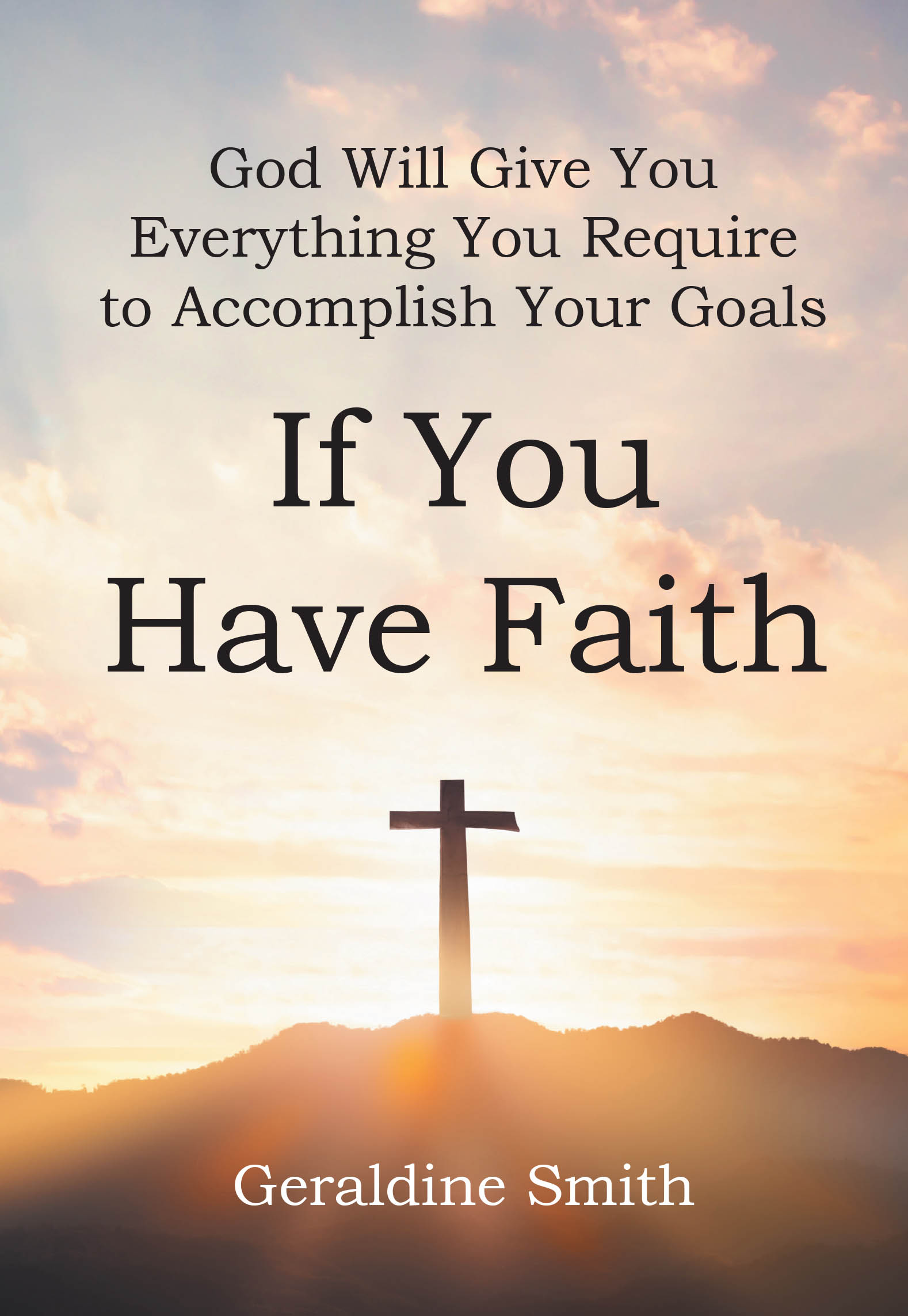 Author Geraldine Smith’s New Book, “God Will Give You Everything You Require to Accomplish Your Goals: If You Have Faith,” Explores the Impact of Steadfast Faith