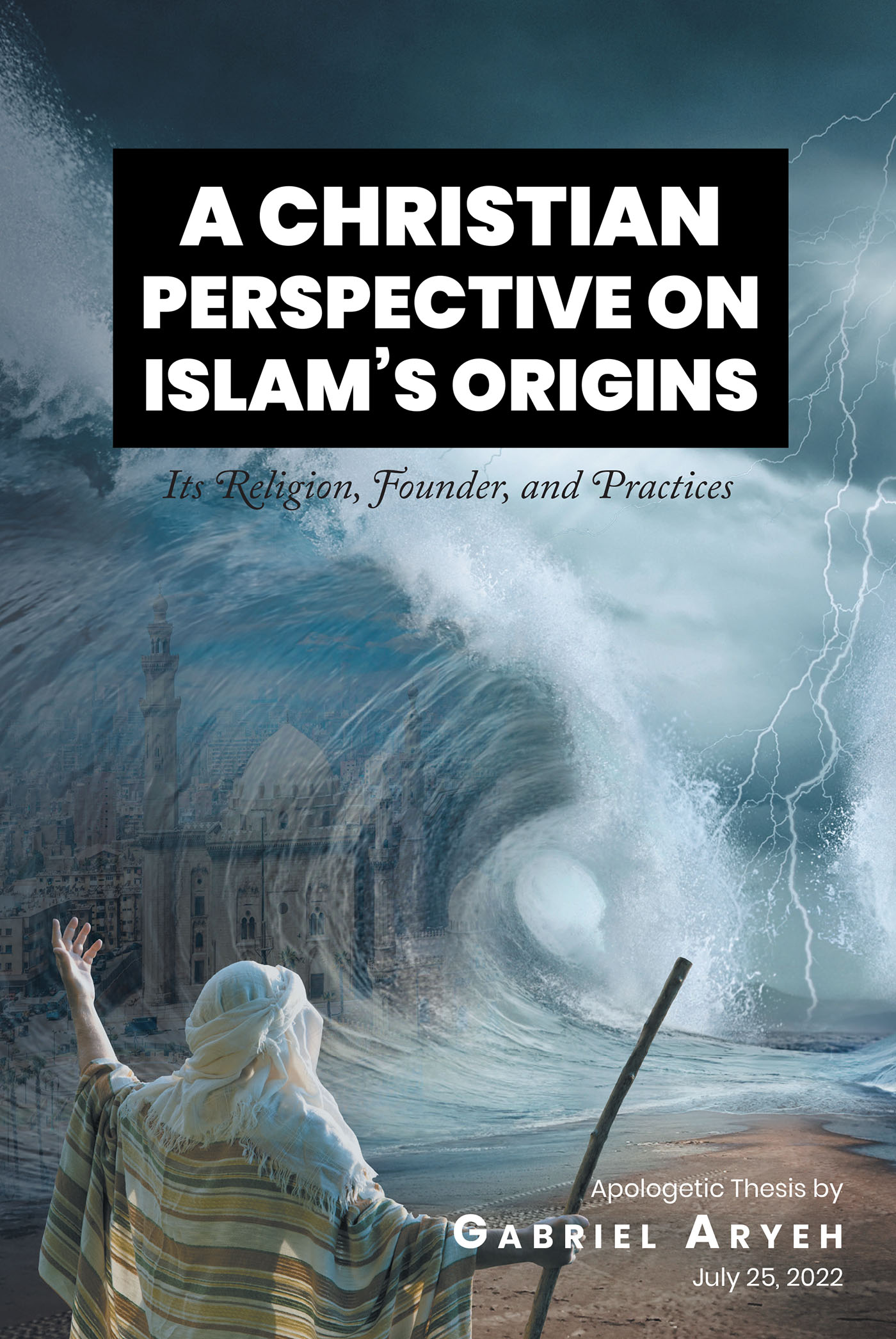 Gabriel Aryeh’s Newly Released “A CHRISTIAN PERSPECTIVE ON ISLAM’S ORIGINS” is an In-Depth Theological and Historical Analysis of Islam from a Christian Viewpoint