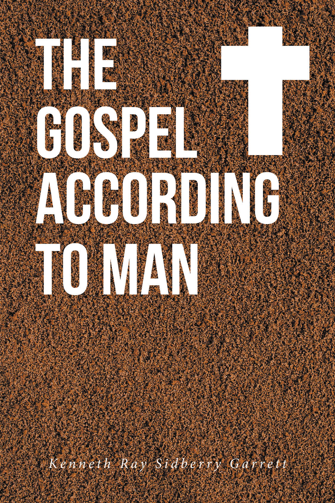 Kenneth Ray Sidberry Garrett’s New Book, "The Gospel According to Man," is a Poignant Tale That Follows One Man’s Journey from Humble Beginnings to Preaching God’s Word