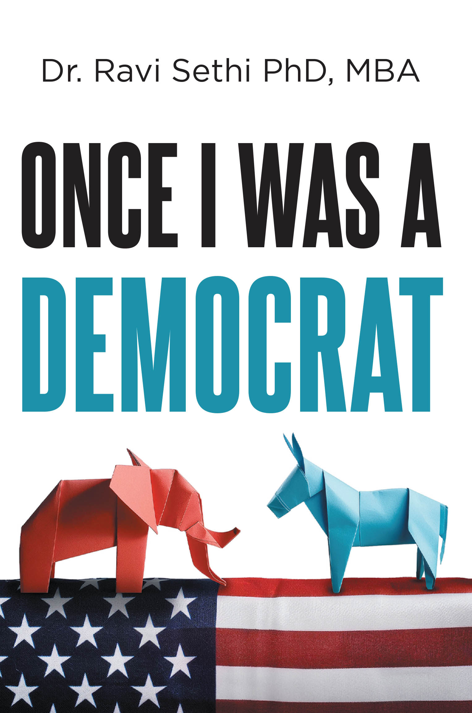 Author Dr. Ravi Sethi PhD, MBA’s New Book, “Once I Was a Democrat,” Urges Americans to Move to an Issue-Based Democracy and Away from the Current Two-Party System