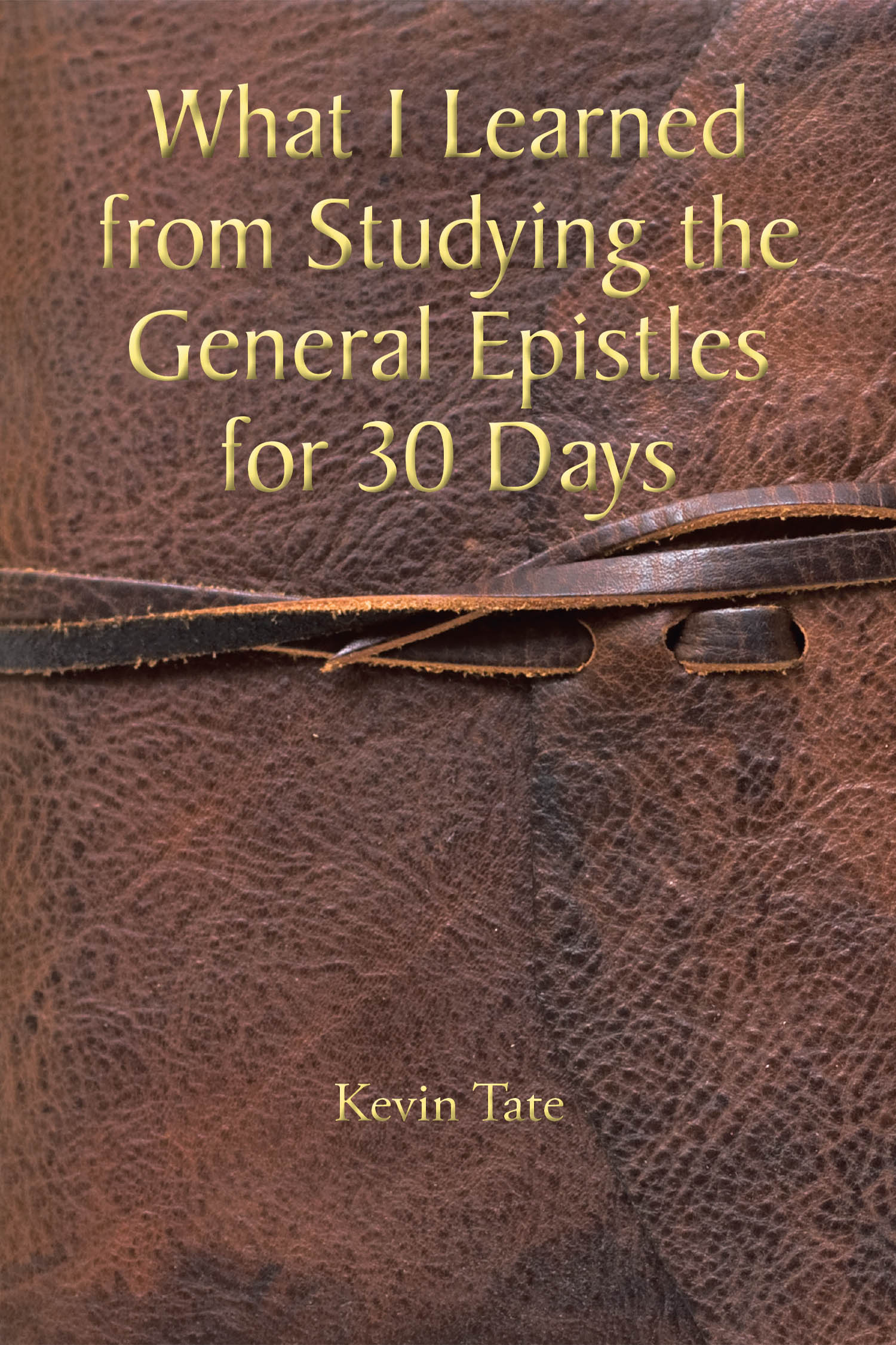 Kevin Tate’s Newly Released "What I Learned from Studying the General Epistles for 30 Days" is an Insightful Exploration of Scripture Through Personal Study