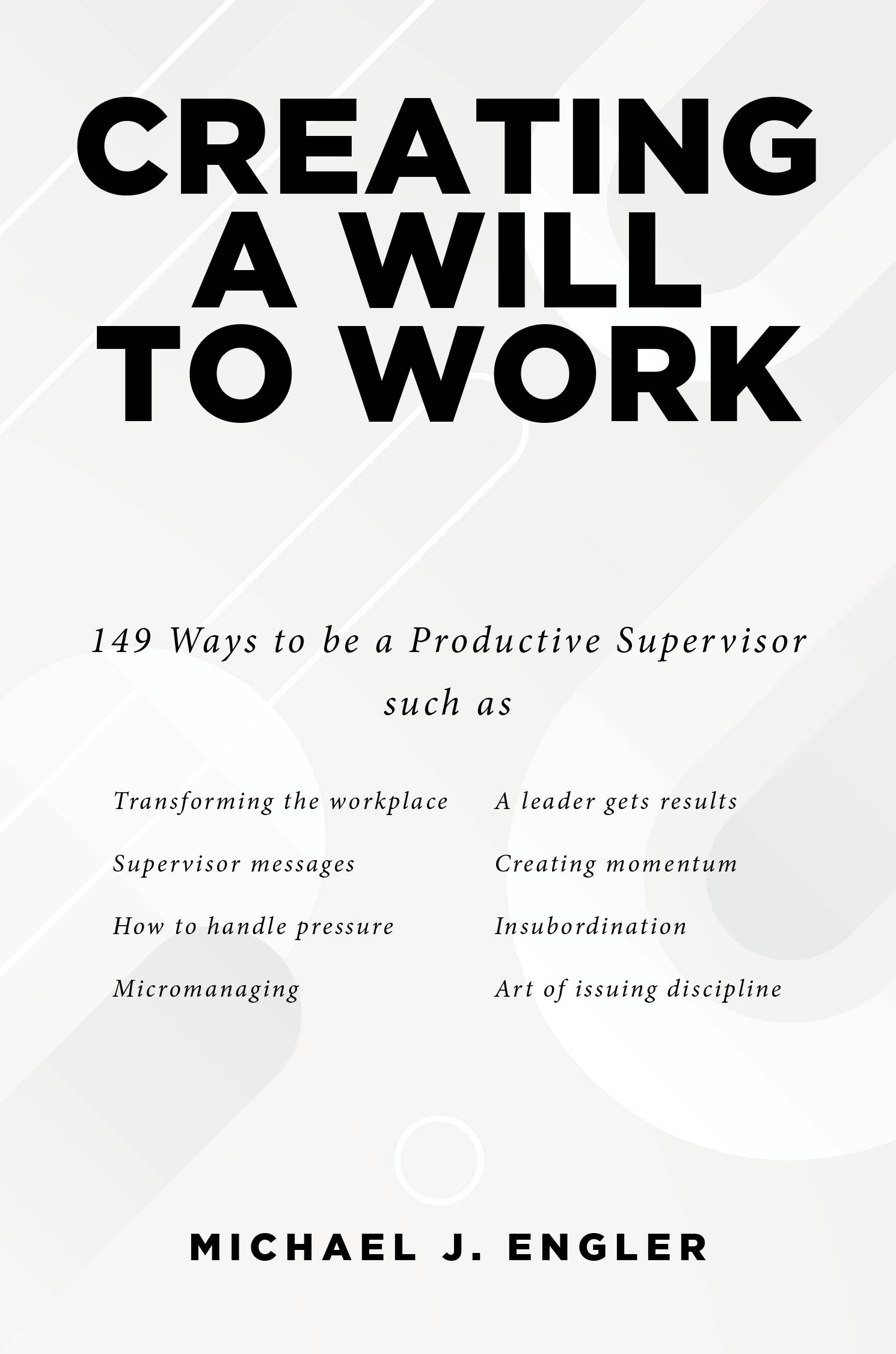Michael J. Engler’s Newly Released "Creating a Will to Work" is a Comprehensive Guide to Motivating Employees and Resolving Common Workplace Issues