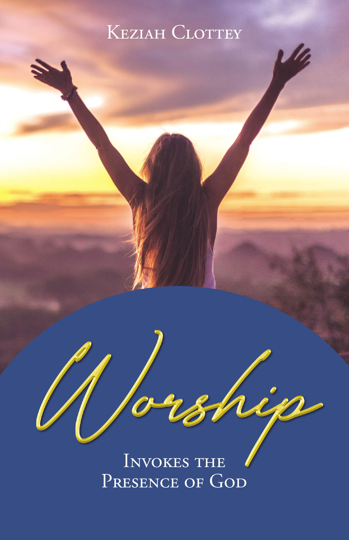 Keziah Clottey’s Newly Released "Worship: Invokes the Presence of God" is an Inspiring Exploration of the Power and Purpose of True Worship