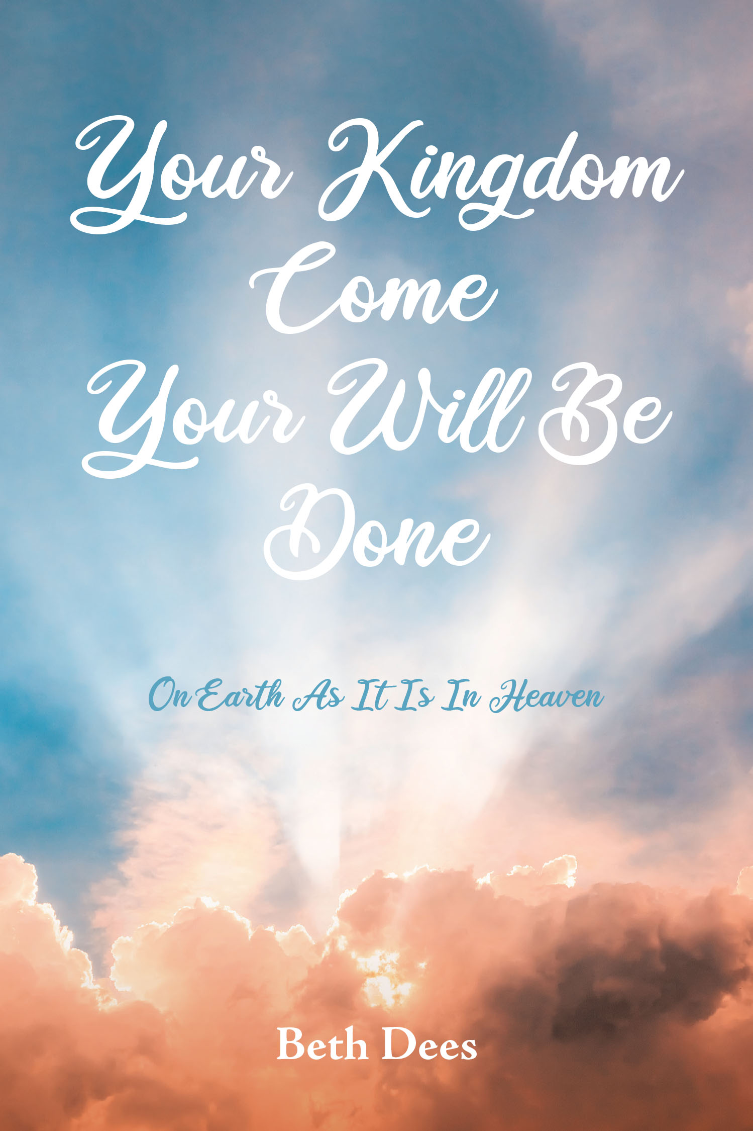 Beth Dees’s Newly Released “Your Kingdom Come Your Will Be Done: On Earth As It Is In Heaven” is a Compelling Exploration of God’s Will and the Coming Kingdom