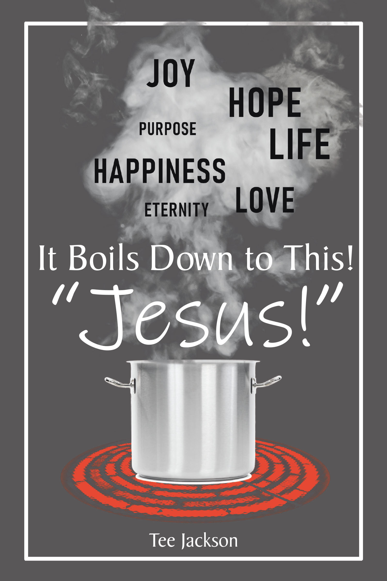 Tee Jackson’s Newly Released "It Boils Down to This! 'Jesus!'" is a Profound and Encouraging Exploration of Life’s Most Important Truth: Jesus Christ
