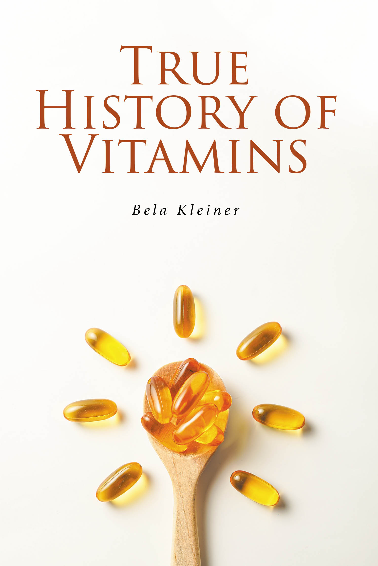 Bela Kleiner’s New Book, "True History of Vitamins," is a Comprehensive Look at the Vital Role That Vitamins Play in the Health and Wellbeing of Every Creature on Earth