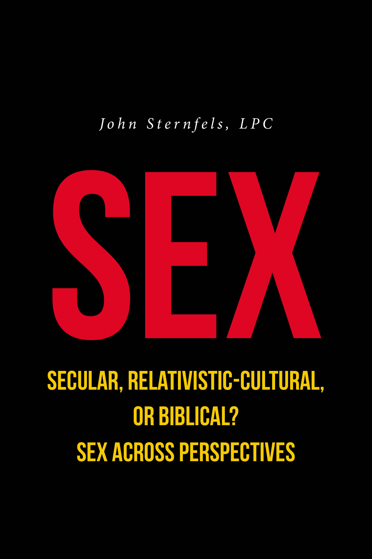 John Sternfels, LPC’s New Book, “SEX: Secular, Relativistic-Cultural, or Biblical? Sex Across Perspectives,” Offers Readers Various Perspectives on Human Sexuality