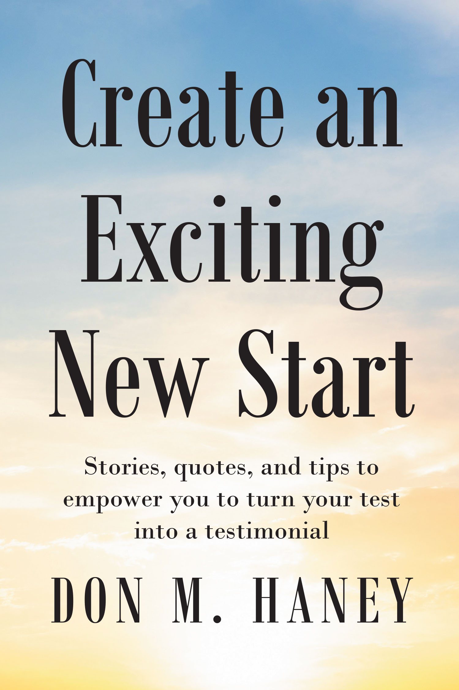 Author Don M. Haney’s New Book, "Create an Exciting New Start," is an Insightful Guide Designed to Help Readers Who Are Seeking a Path to Make Big Changes in Their Lives