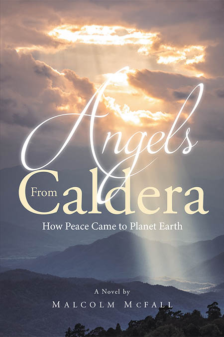 Author Malcolm McFall’s New Book, “Angels From Caldera: How Peace Came to Planet Earth,” Follows an American President’s Stand to End Humanity’s Cycle of Violence