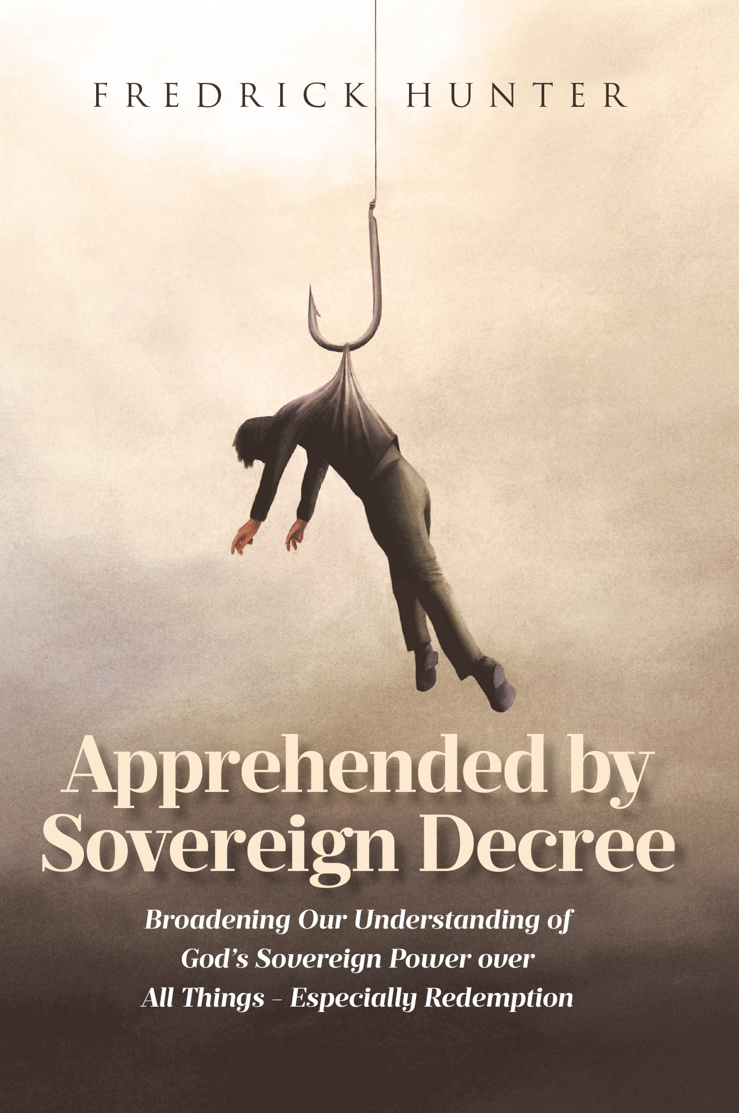 Author Fredrick Hunter’s New Book, "Apprehended by Sovereign Decree," is a Powerful Memoir of How the Author’s Life Was Changed Through His Relationship with Christ