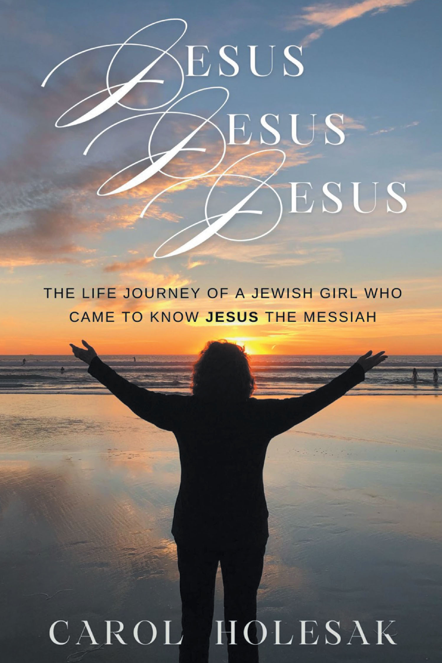 Carol Holesak’s “Jesus Jesus Jesus: The Life Journey of a Jewish Girl Who Came to Know Jesus the Messiah” is a Heartfelt and Inspiring Memoir of Faith and Transformation