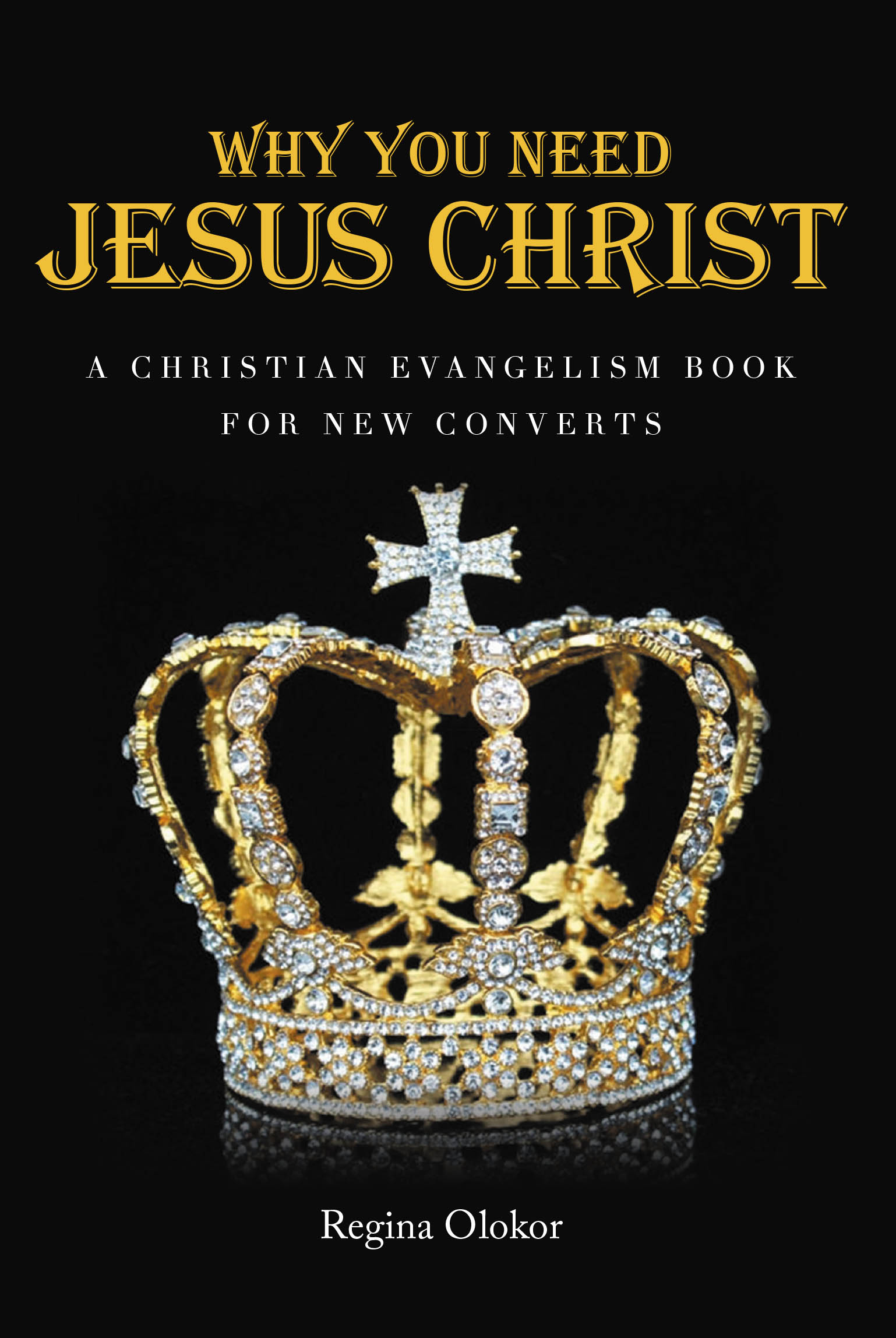 Regina Olokor’s New Book, “Why You Need Jesus Christ: A Christian Evangelism Book for New Converts,” Aims to Help Readers Strive to Know Christ in Their Lives