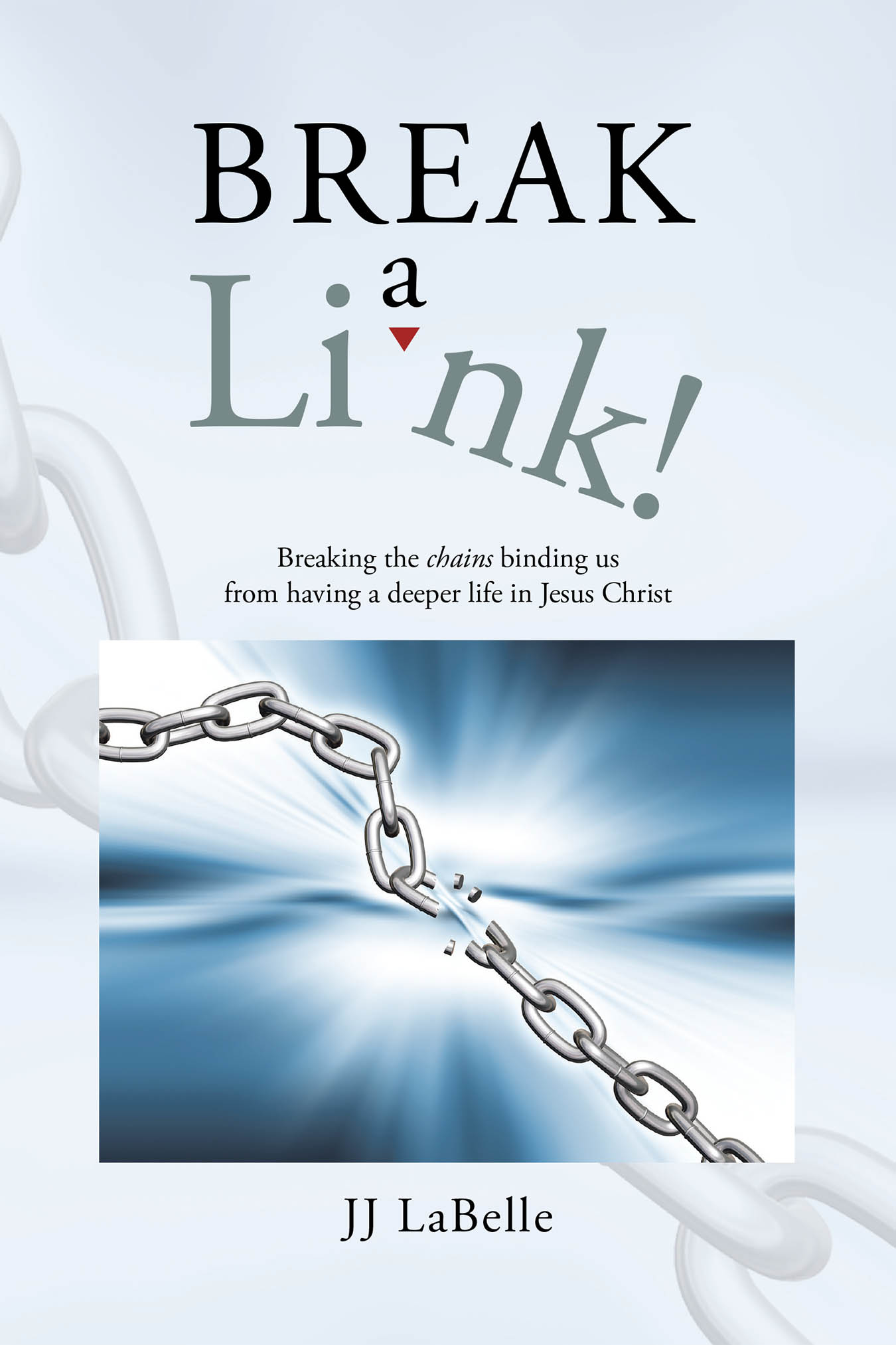 Author JJ LaBelle’s New Book, “Break a Link!” is a Powerful Guide Designed to Help Readers Break the Chains of Their Past and Today to Form a Closer Bond with Jesus