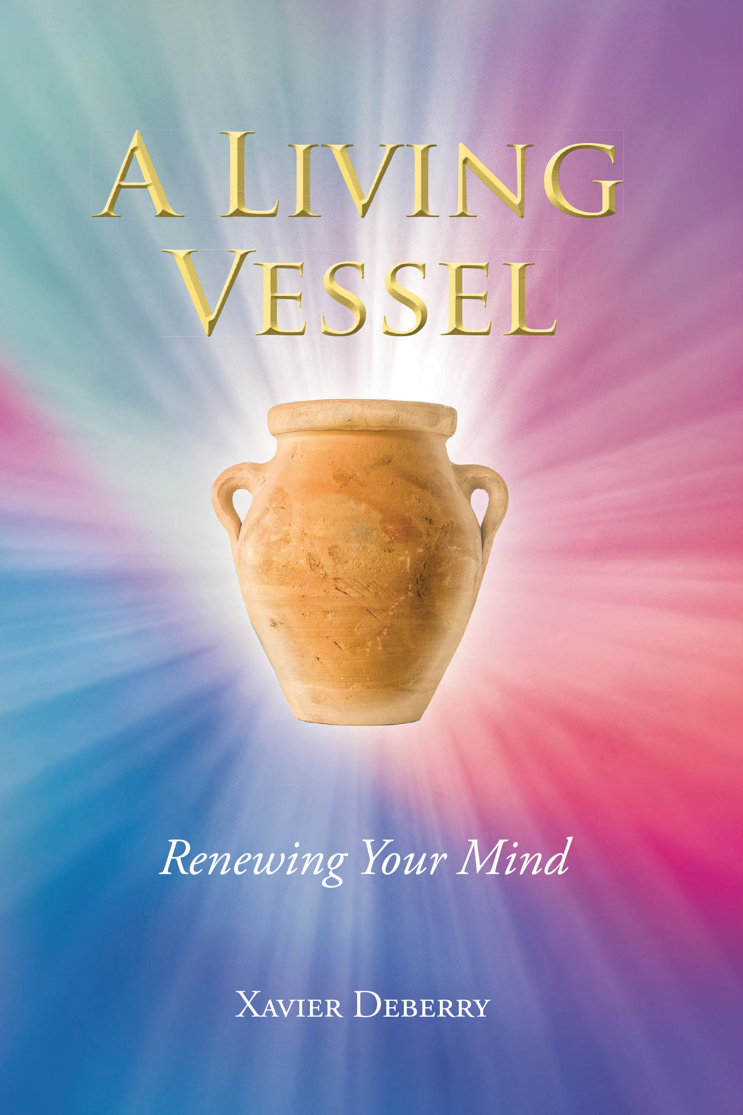 Xavier Deberry’s Newly Released "A Living Vessel: Renewing Your Mind" is a Powerful Guide to Spiritual Growth, Self-Discovery, and Christ-Centered Transformation