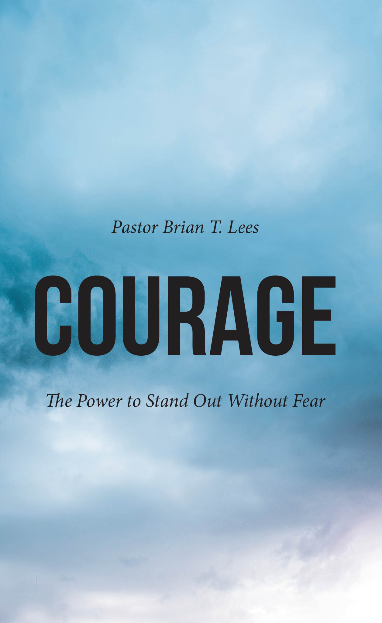 Pastor Brian T. Lees’s Newly Released "Courage: The Power to Stand Out Without Fear" is a Powerful Devotional That Inspires Christians to Boldly Live Out Their Faith