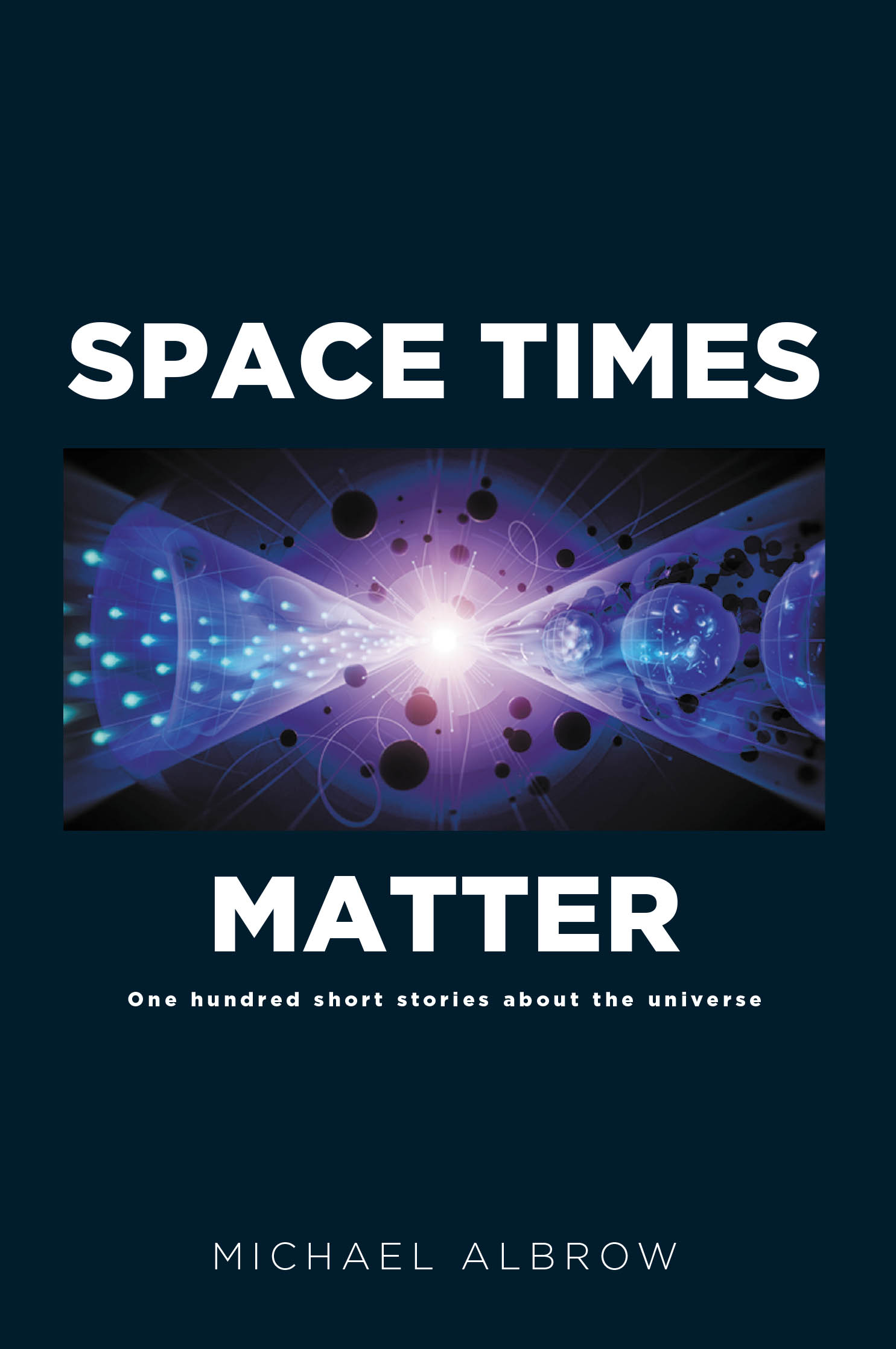 Michael Albrow’s New Book "Space Times Matter: One Hundred Short Stories About the Universe" is a Riveting Collection of Stories Exploring a Variety of Scientific Topics