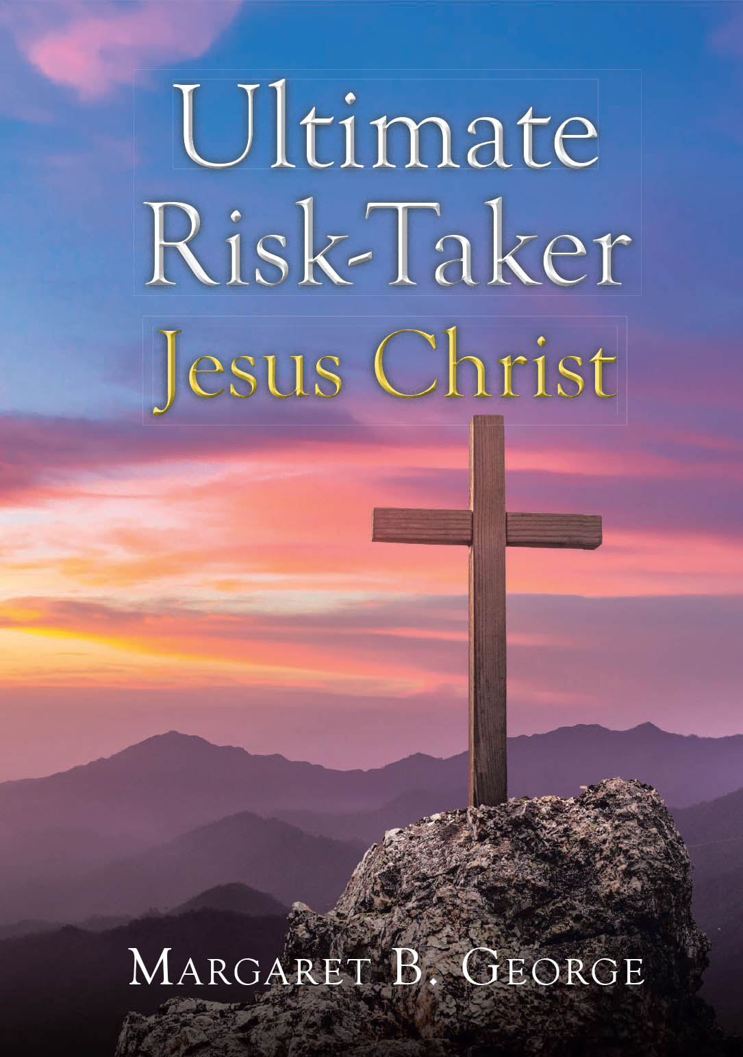 Margaret B. George’s Newly Released "Ultimate Risk-Taker Jesus Christ" is a Powerful Exploration of the Sacrificial Love and Courage Demonstrated by Christ