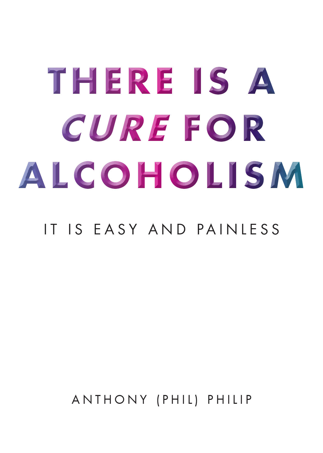 Anthony (Phil) Philip’s New Book, “There is a Cure for Alcoholism: It Is Easy and Painless,” is a Thought-Provoking Memoir Offering a Path Forward in Curing Alcoholism