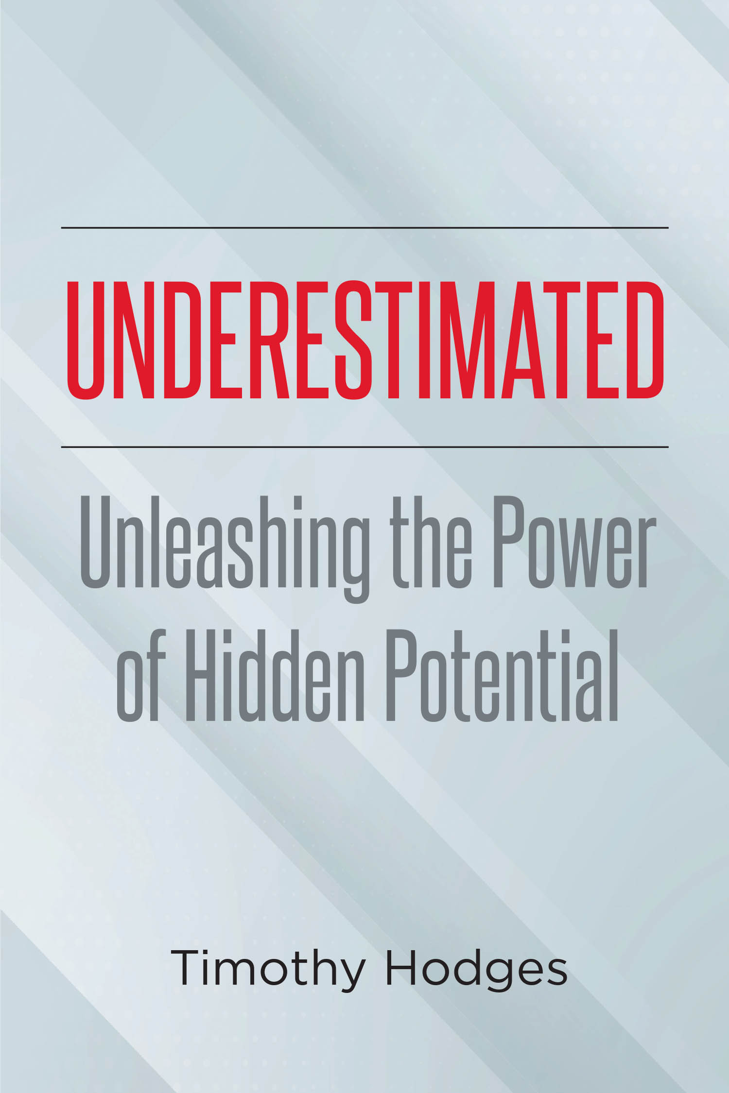 Author Timothy Hodges’s New Book, "Underestimated: Unleashing the Power of Hidden Potential," is a Collection of Stories and Lessons Gleaned from the Author’s Career