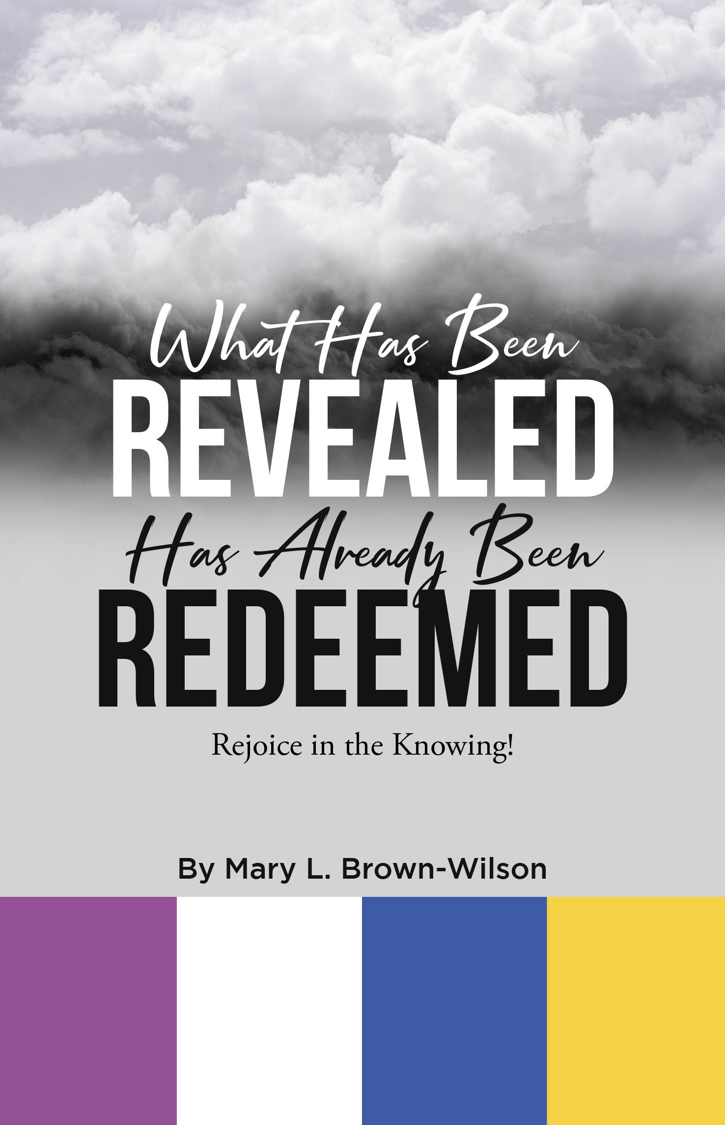 Author Mary Brown-Wilson’s New Book, “What Has Been Revealed Has Already Been Redeemed: Rejoice in the Knowing!” Aims to Demystify Issues Currently Plaguing the World