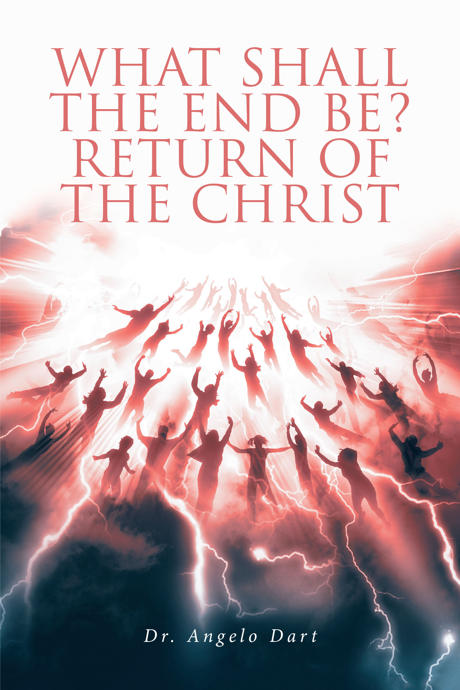 Dr. Angelo Dart’s Newly Released “What Shall the End Be?” is a Profound Exploration of Christian Faith and the Transformative Power of Christ’s Return