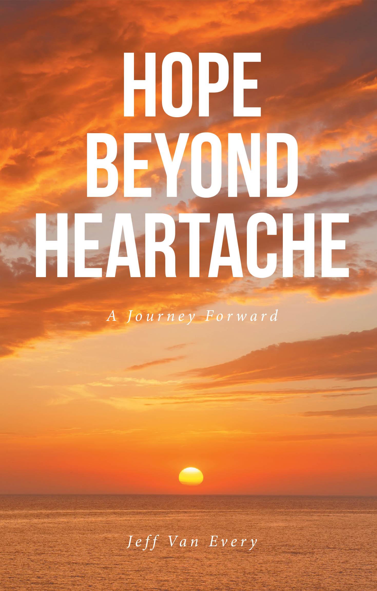 Jeff Van Every’s Newly Released "Hope Beyond Heartache: A Journey Forward" is a Heartfelt Memoir of Resilience, Loss, and the Enduring Power of Faith