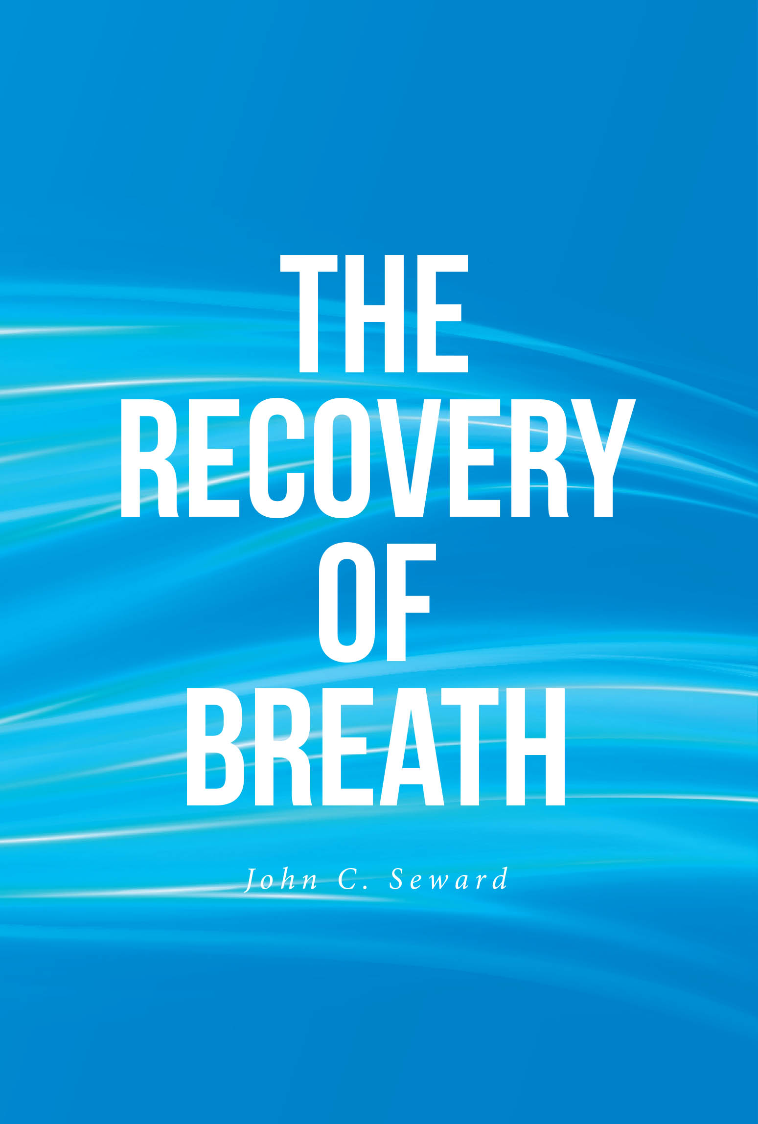 John C. Seward’s Newly Released "The Recovery of Breath" is a Stirring Call for Spiritual Renewal and Divine Restoration in the Body of Christ
