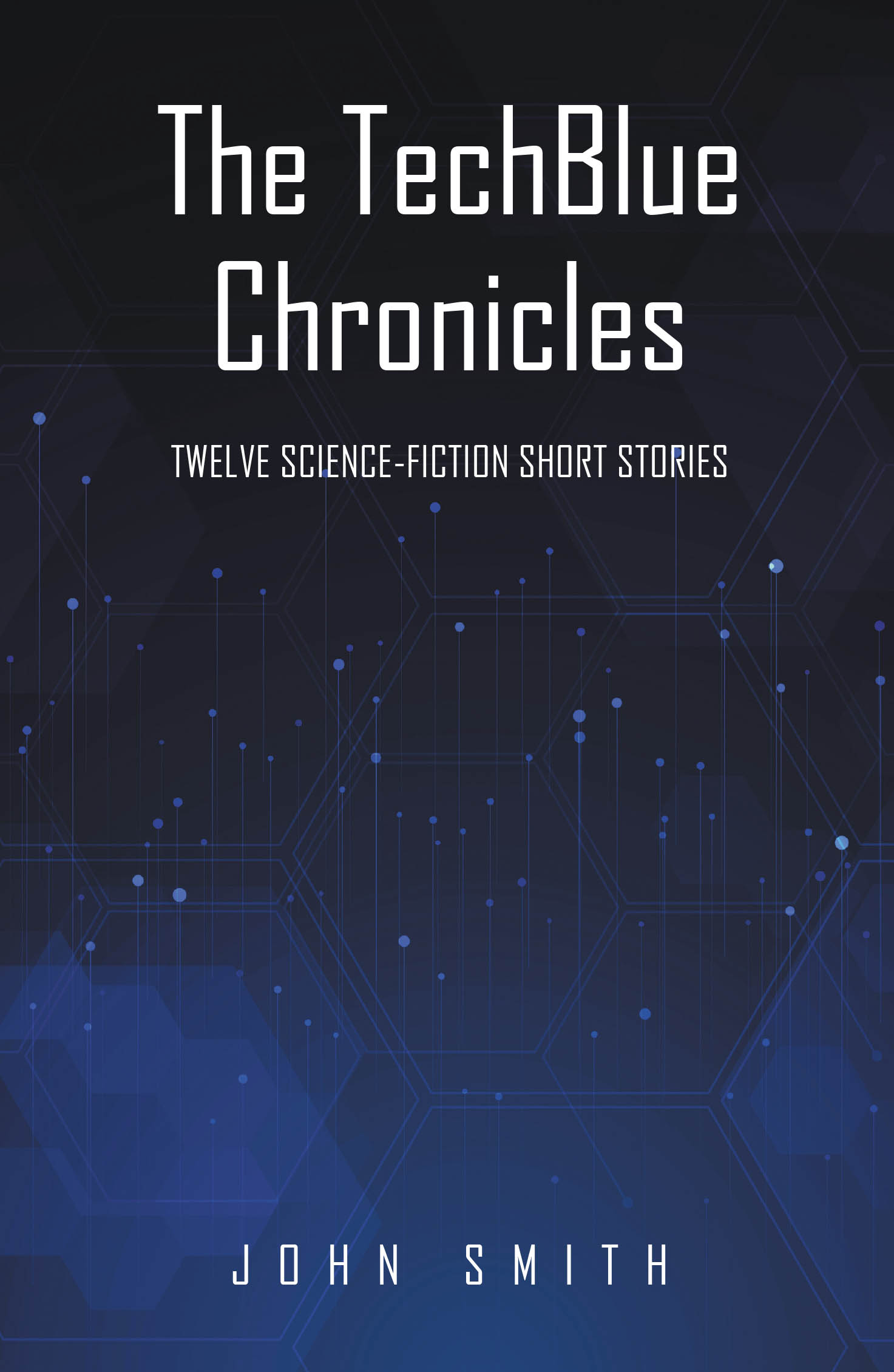 John Smith’s New Book, “The TechBlue Chronicles: TWELVE SCIENCE-FICTION SHORT STORIES,” Follows a Dozen Short Stories Exploring Various Themes Within the Sci-Fi Genre